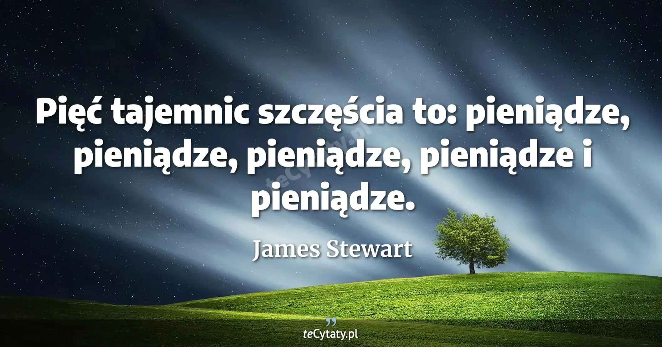 Pięć tajemnic szczęścia to: pieniądze, pieniądze, pieniądze, pieniądze i pieniądze. - James Stewart