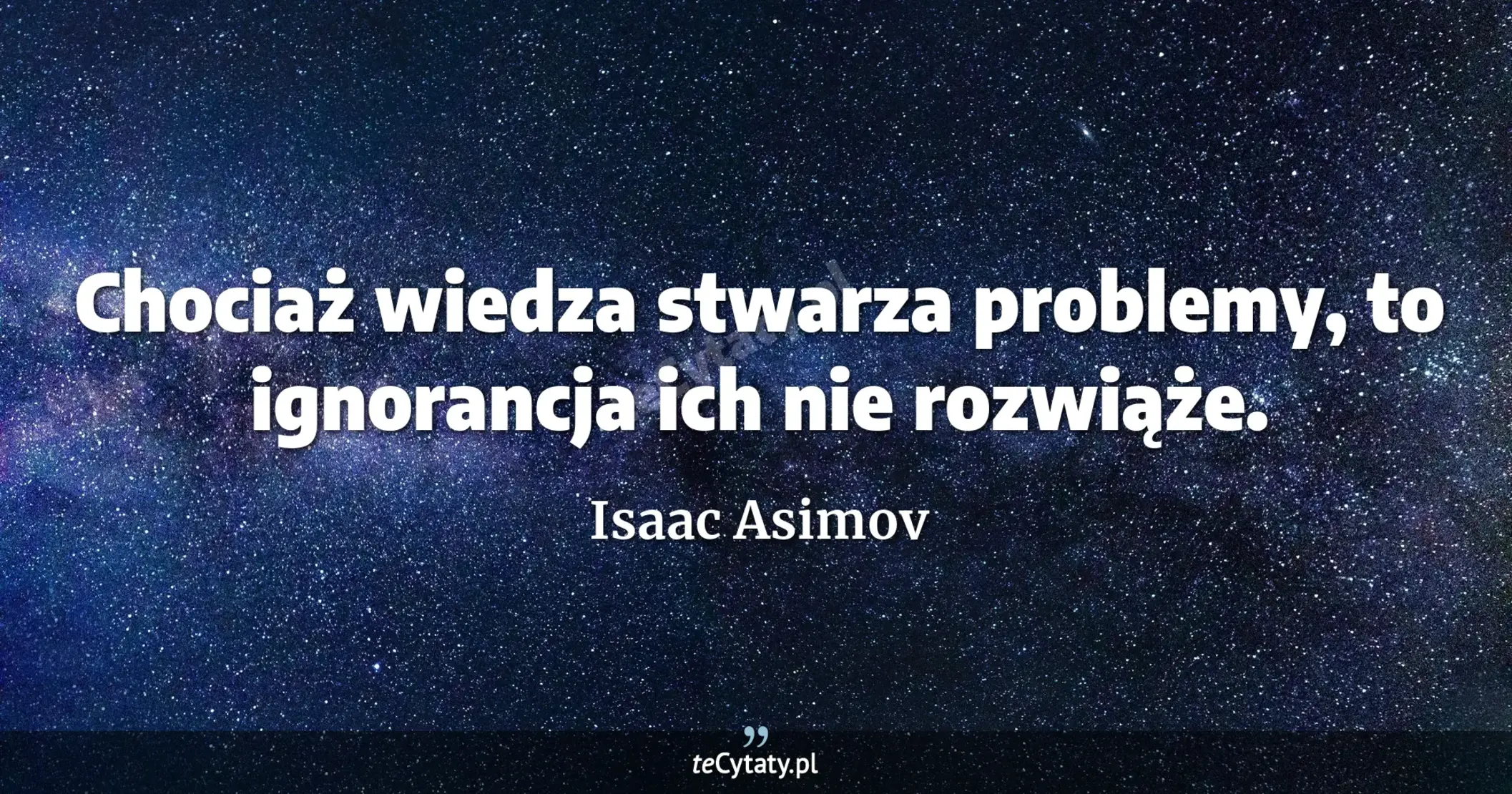Chociaż wiedza stwarza problemy, to ignorancja ich nie rozwiąże. - Isaac Asimov