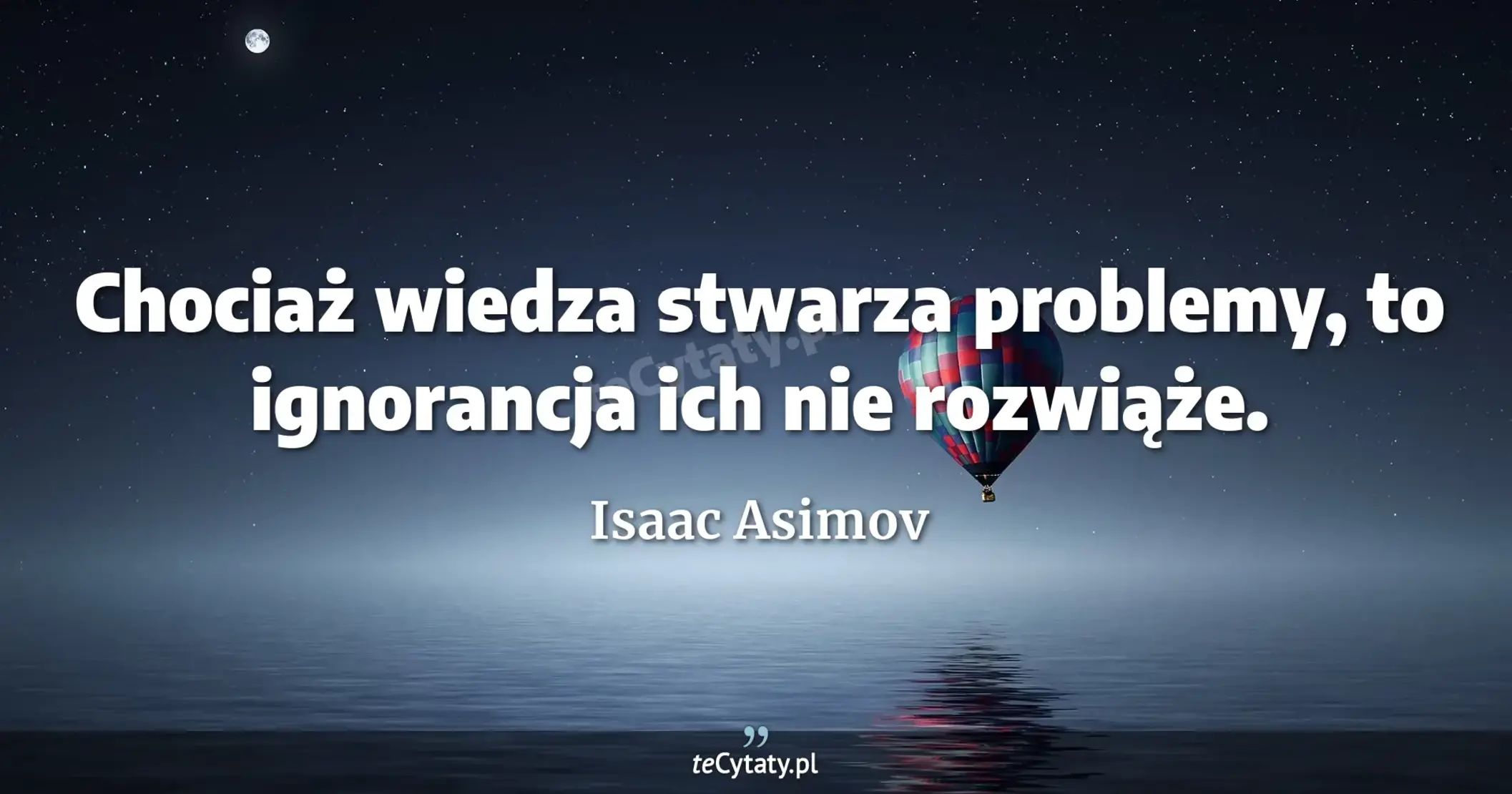 Chociaż wiedza stwarza problemy, to ignorancja ich nie rozwiąże. - Isaac Asimov