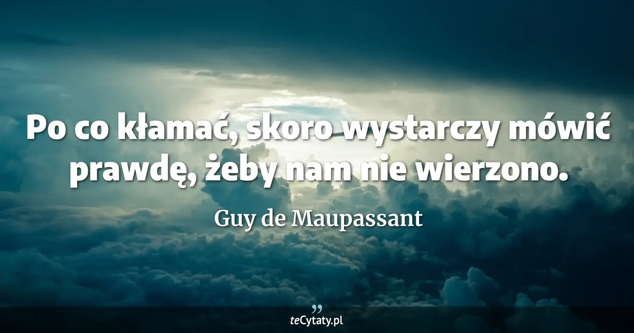 Po co kłamać, skoro wystarczy mówić prawdę, żeby nam nie wierzono. - Guy de Maupassant