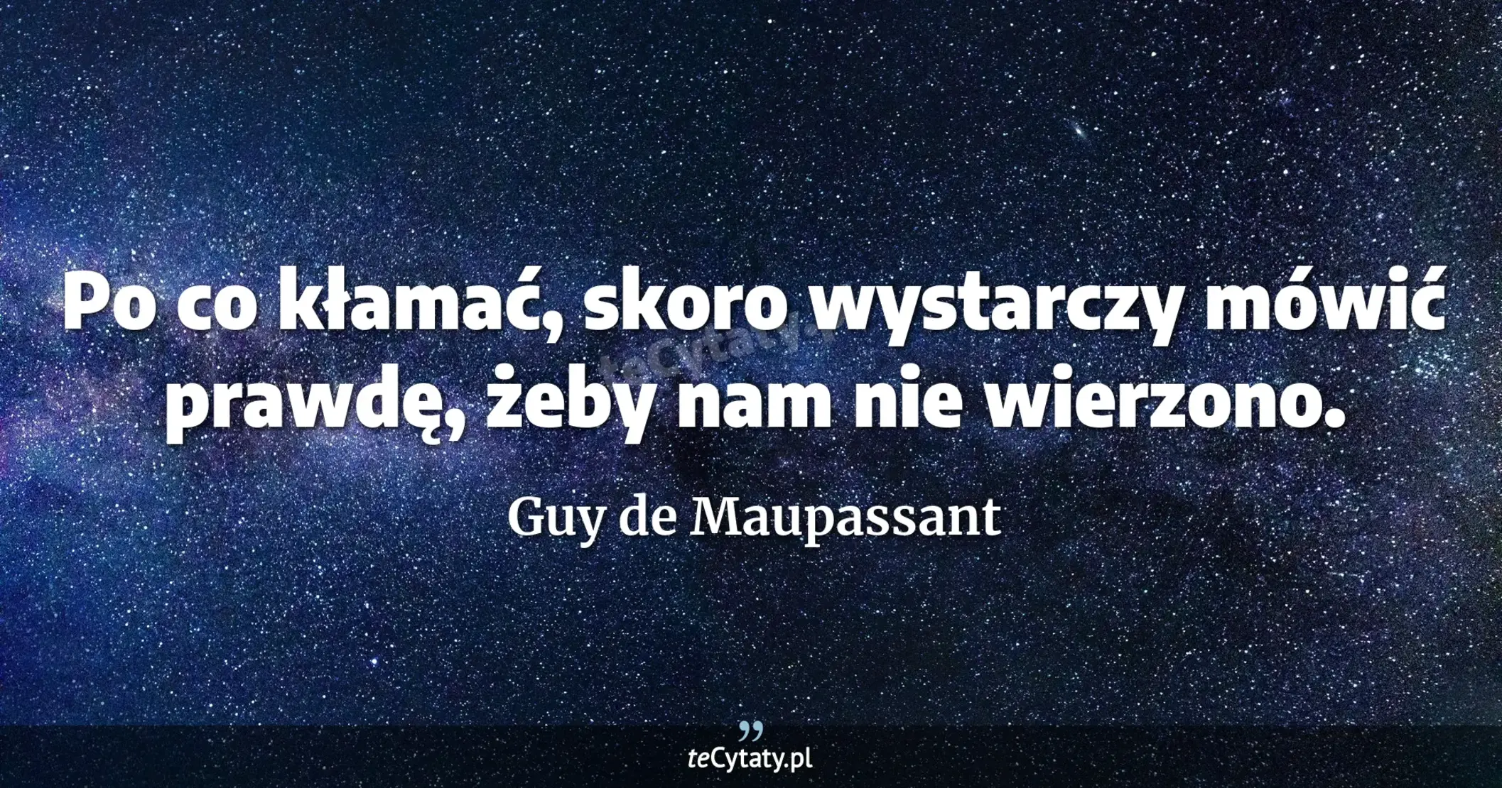 Po co kłamać, skoro wystarczy mówić prawdę, żeby nam nie wierzono. - Guy de Maupassant