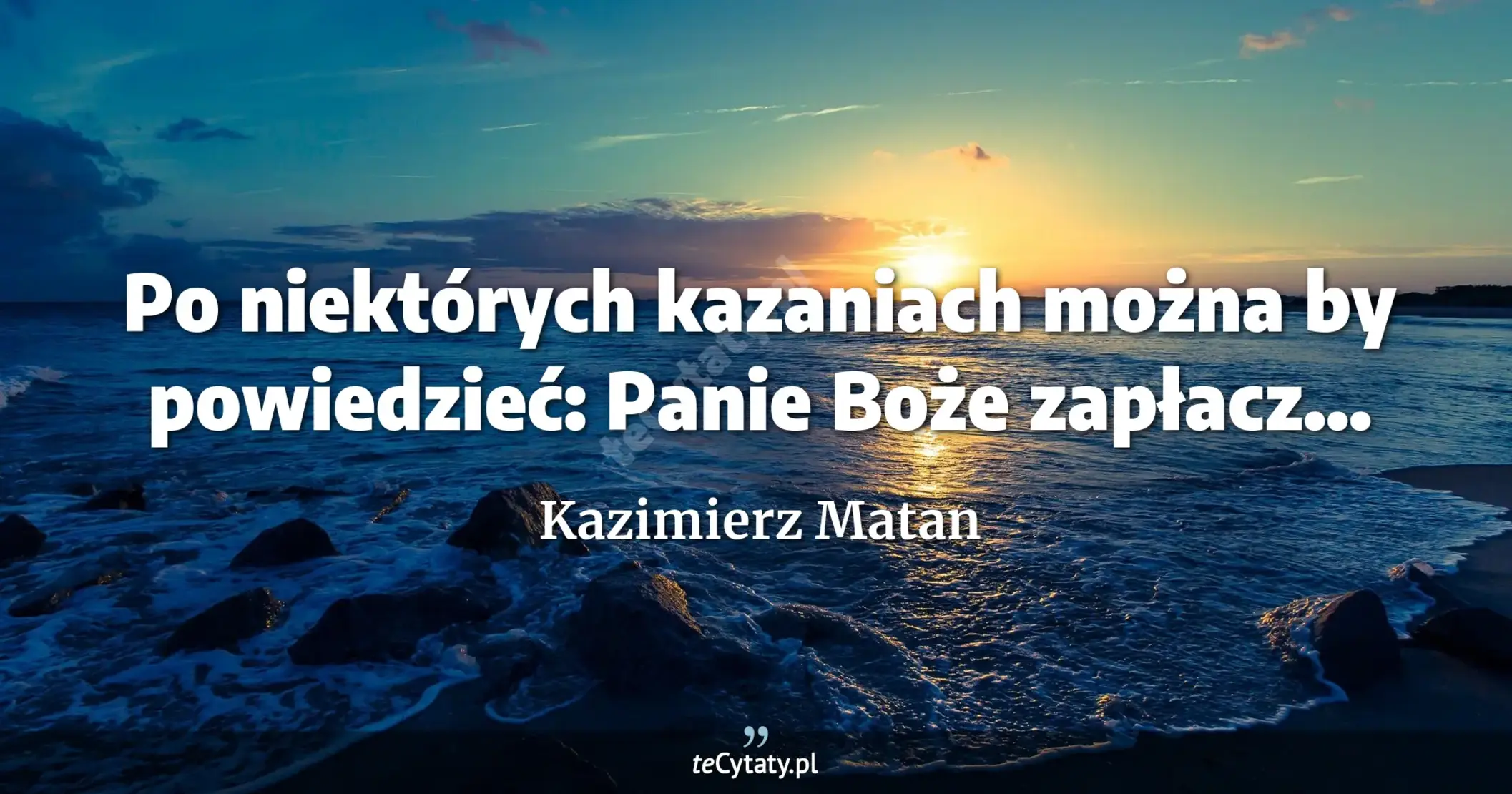 Po niektórych kazaniach można by powiedzieć: Panie Boże zapłacz... - Kazimierz Matan