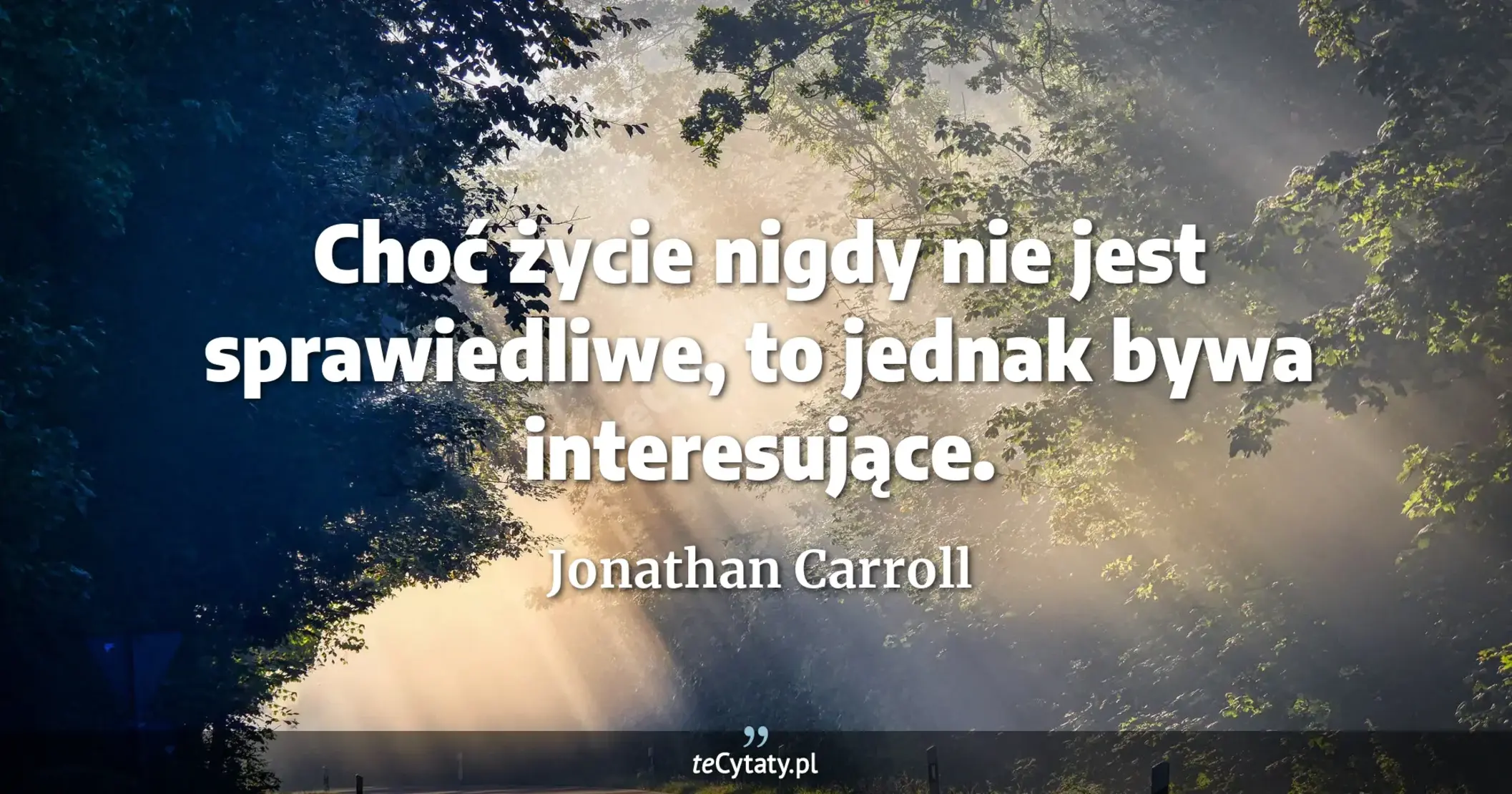 Choć życie nigdy nie jest sprawiedliwe, to jednak bywa interesujące. - Jonathan Carroll