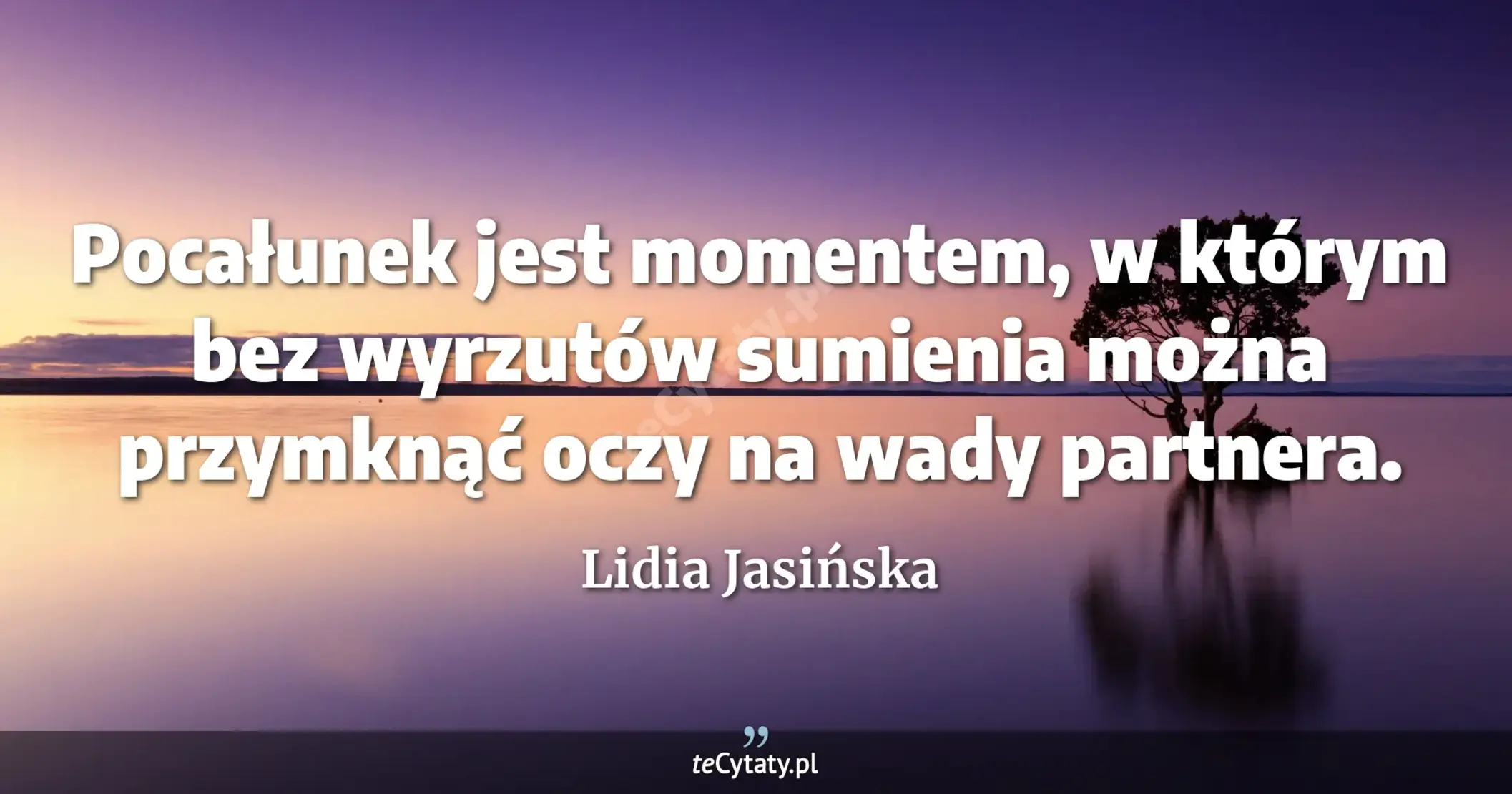 Pocałunek jest momentem, w którym bez wyrzutów sumienia można przymknąć oczy na wady partnera. - Lidia Jasińska