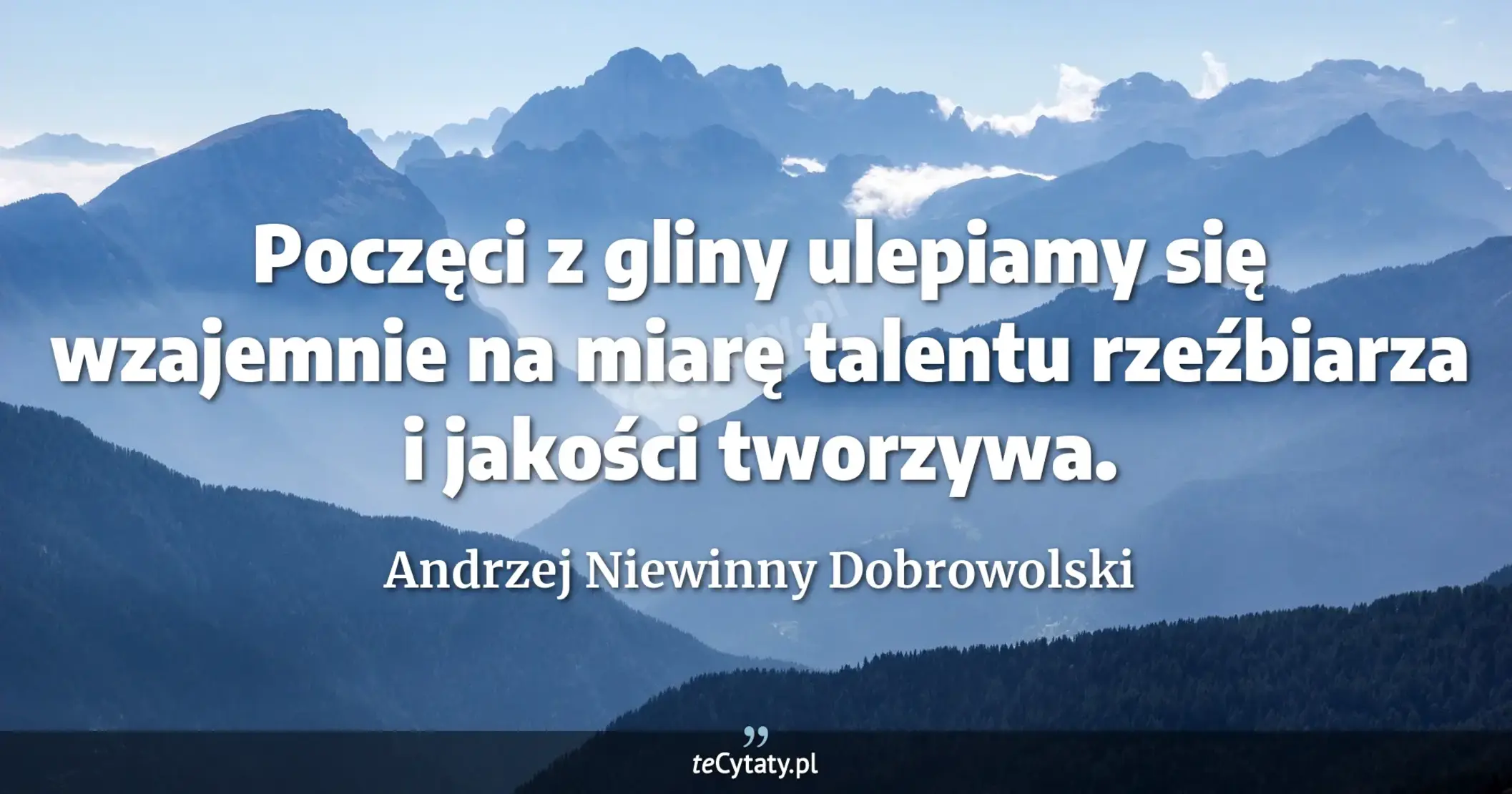 Poczęci z gliny ulepiamy się wzajemnie na miarę talentu rzeźbiarza i jakości tworzywa. - Andrzej Niewinny Dobrowolski