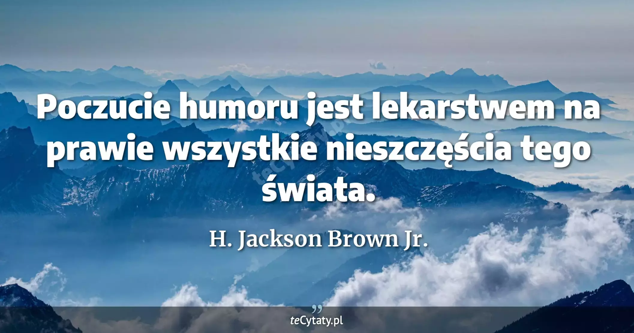 Poczucie humoru jest lekarstwem na prawie wszystkie nieszczęścia tego świata. - H. Jackson Brown Jr.