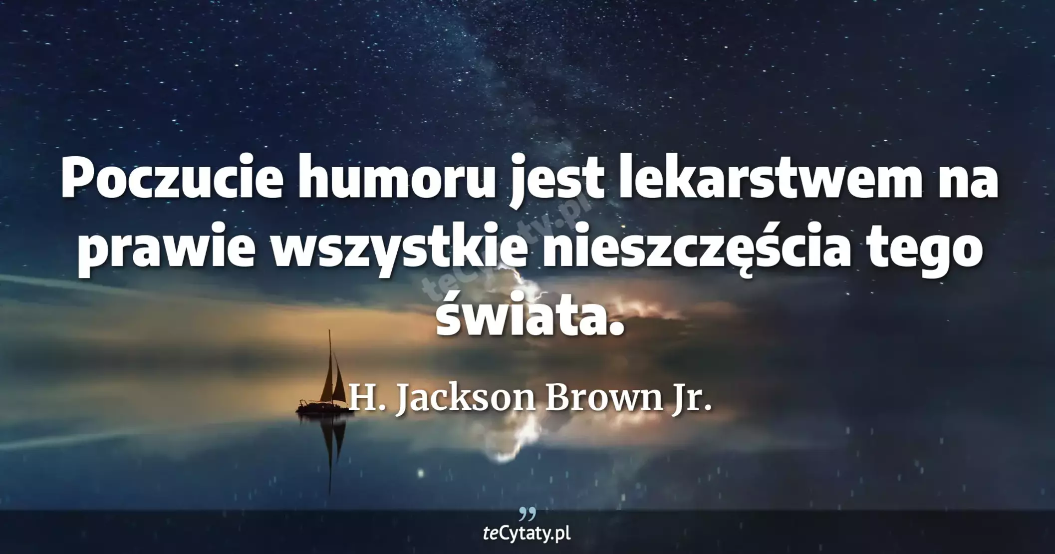 Poczucie humoru jest lekarstwem na prawie wszystkie nieszczęścia tego świata. - H. Jackson Brown Jr.