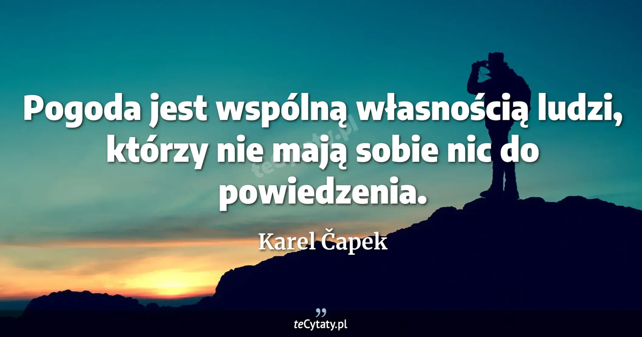 Pogoda jest wspólną własnością ludzi, którzy nie mają sobie nic do powiedzenia. - Karel Čapek