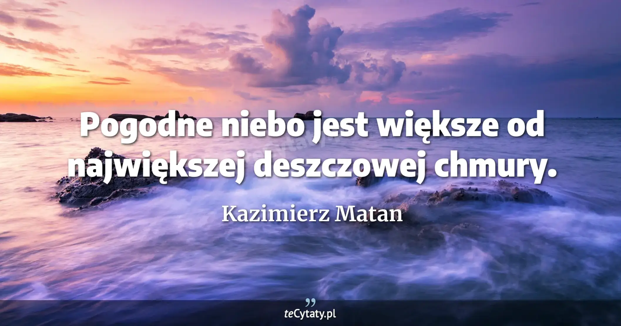 Pogodne niebo jest większe od największej deszczowej chmury. - Kazimierz Matan