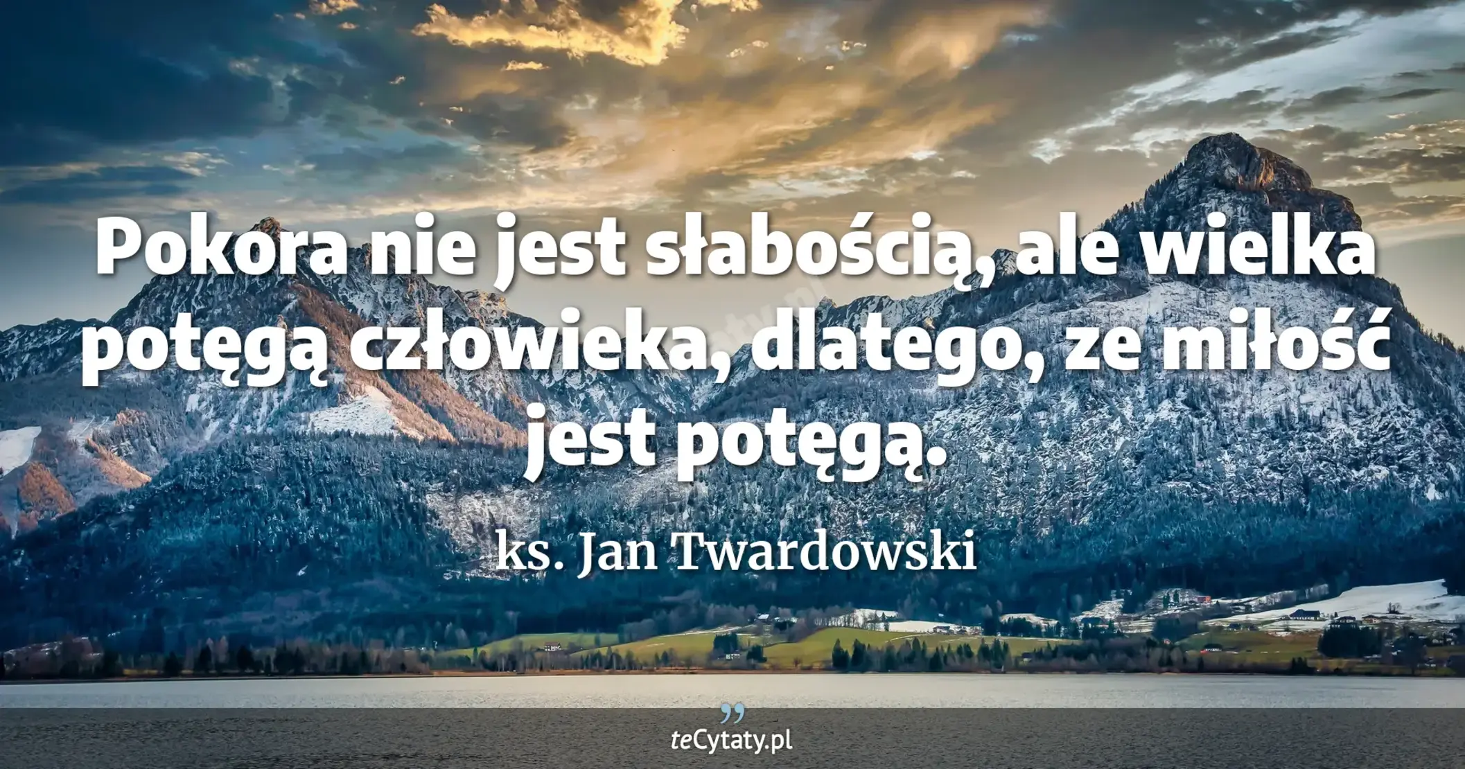 Pokora nie jest słabością, ale wielka potęgą człowieka, dlatego, ze miłość jest potęgą. - ks. Jan Twardowski