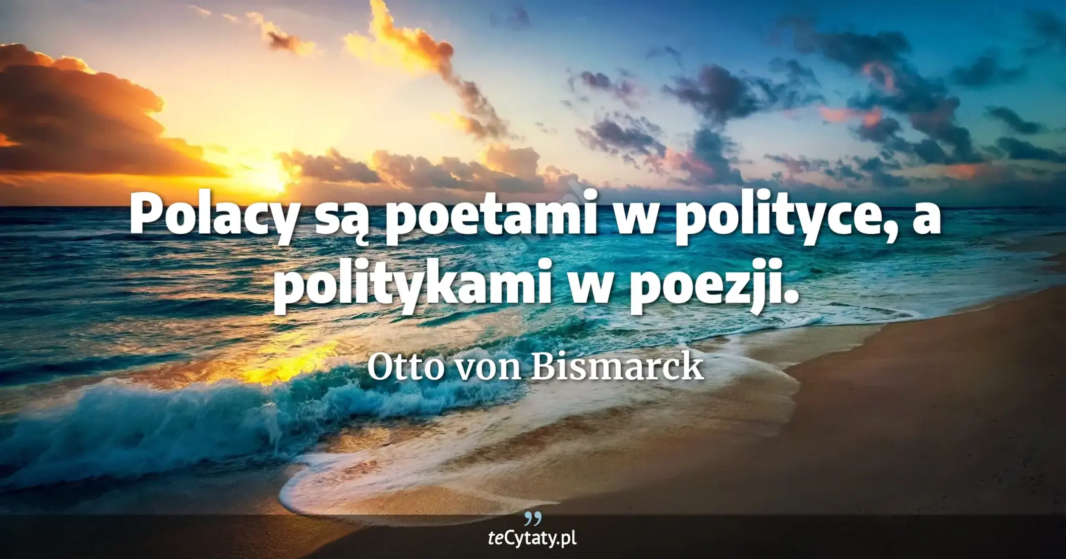 Polacy są poetami w polityce, a politykami w poezji. - Otto von Bismarck