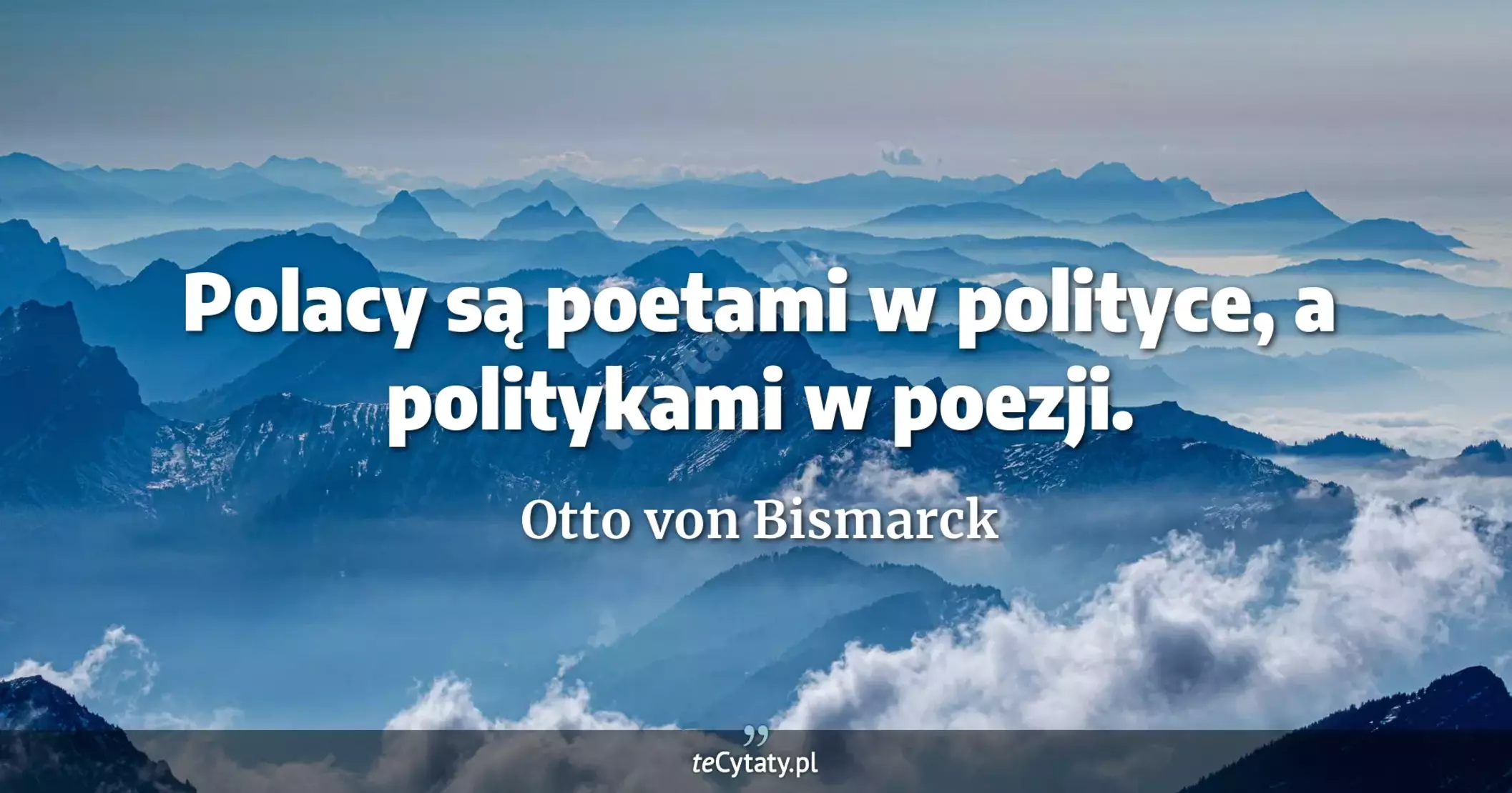 Polacy są poetami w polityce, a politykami w poezji. - Otto von Bismarck