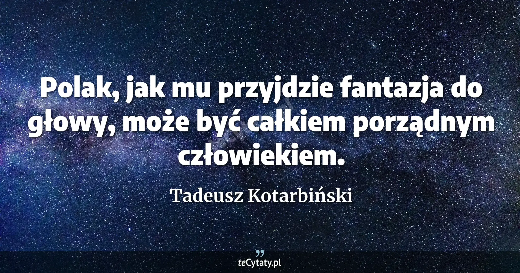 Polak, jak mu przyjdzie fantazja do głowy, może być całkiem porządnym człowiekiem. - Tadeusz Kotarbiński