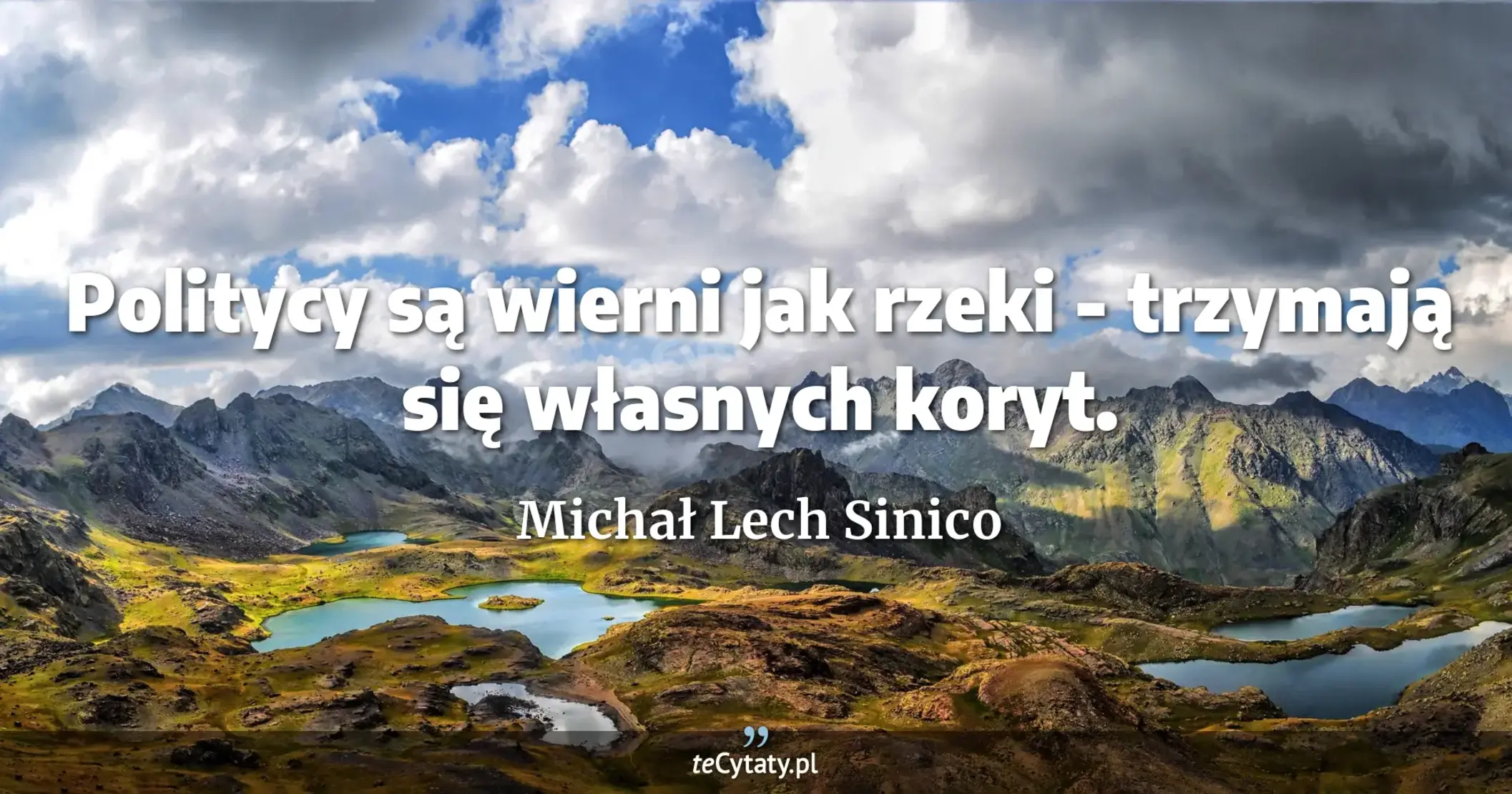 Politycy są wierni jak rzeki - trzymają się własnych koryt. - Michał Lech Sinico