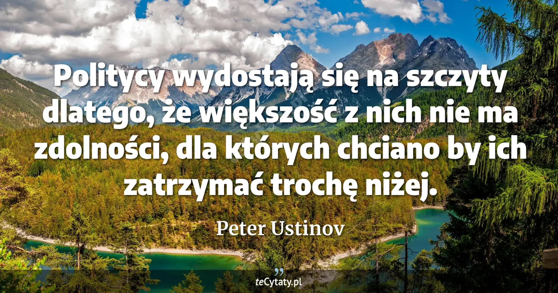 Politycy wydostają się na szczyty dlatego, że większość z nich nie ma zdolności, dla których chciano by ich zatrzymać trochę niżej. - Peter Ustinov