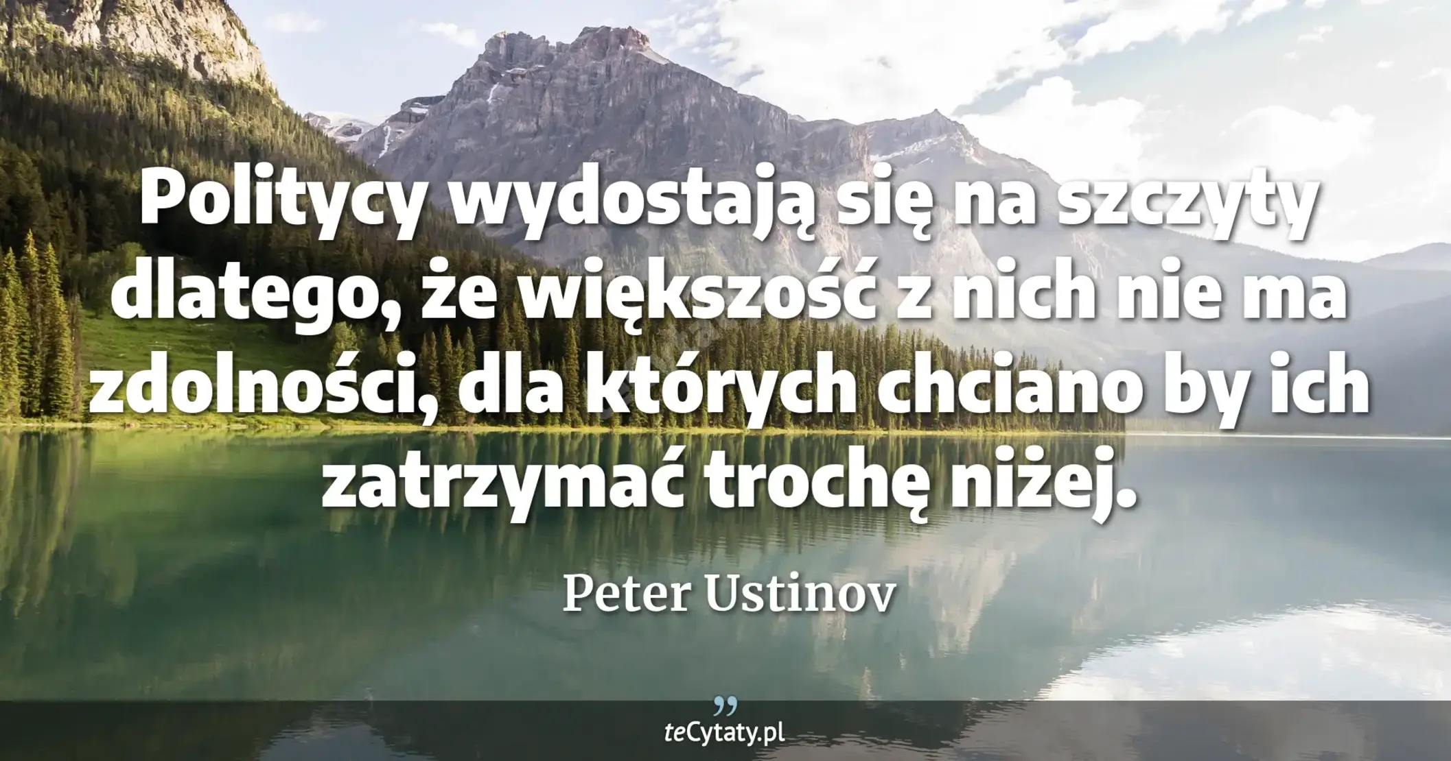 Politycy wydostają się na szczyty dlatego, że większość z nich nie ma zdolności, dla których chciano by ich zatrzymać trochę niżej. - Peter Ustinov