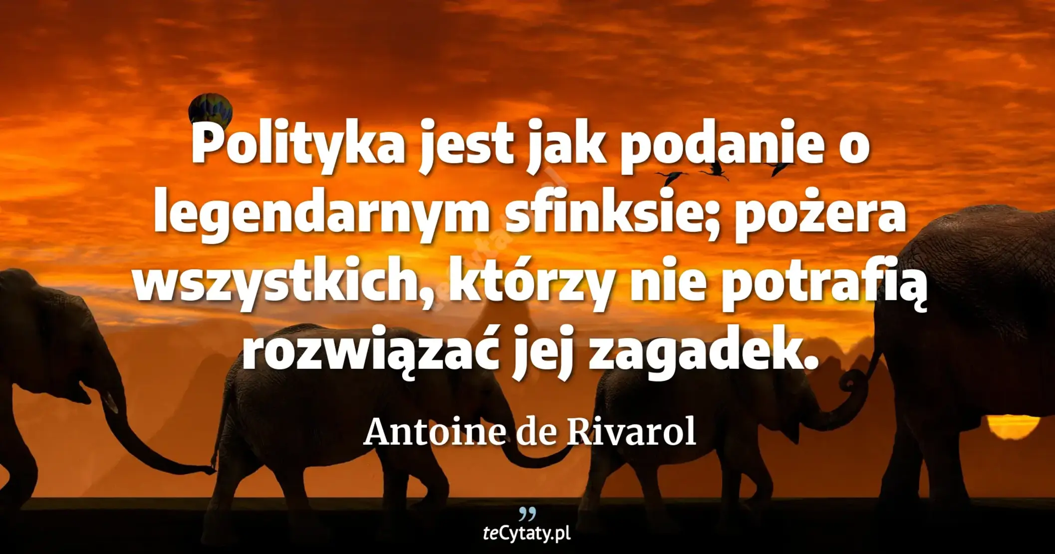 Polityka jest jak podanie o legendarnym sfinksie; pożera wszystkich, którzy nie potrafią rozwiązać jej zagadek. - Antoine de Rivarol