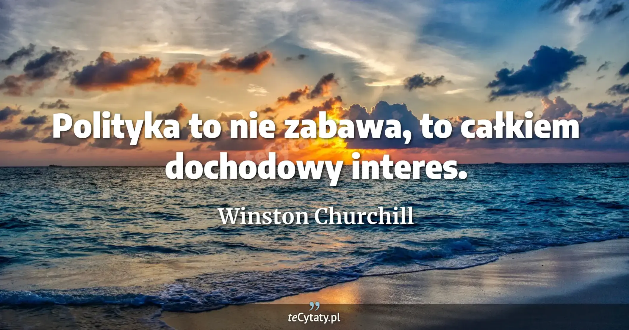 Polityka to nie zabawa, to całkiem dochodowy interes. - Winston Churchill