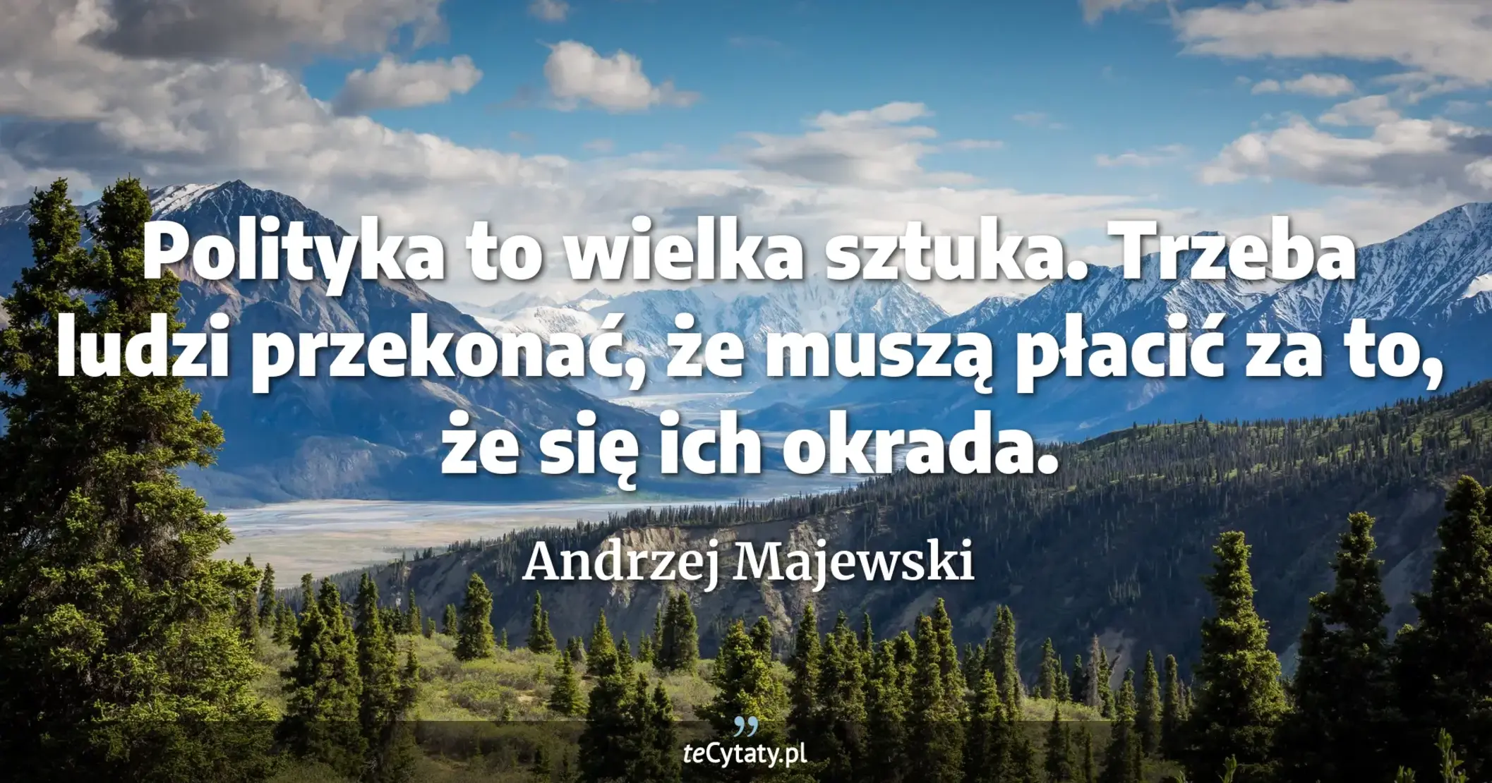 Polityka to wielka sztuka. Trzeba ludzi przekonać, że muszą płacić za to, że się ich okrada. - Andrzej Majewski