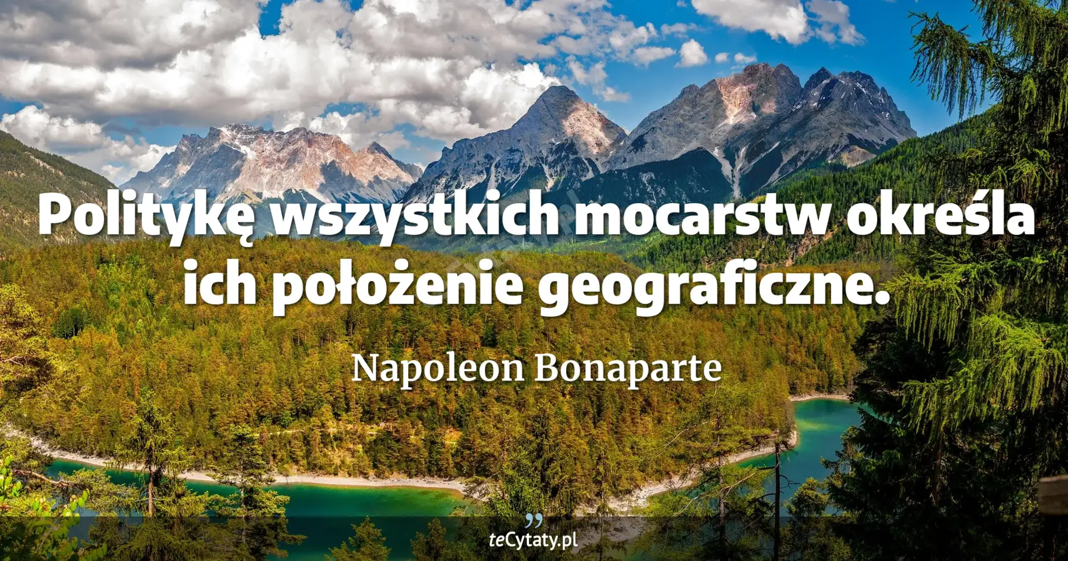 Politykę wszystkich mocarstw określa ich położenie geograficzne. - Napoleon Bonaparte