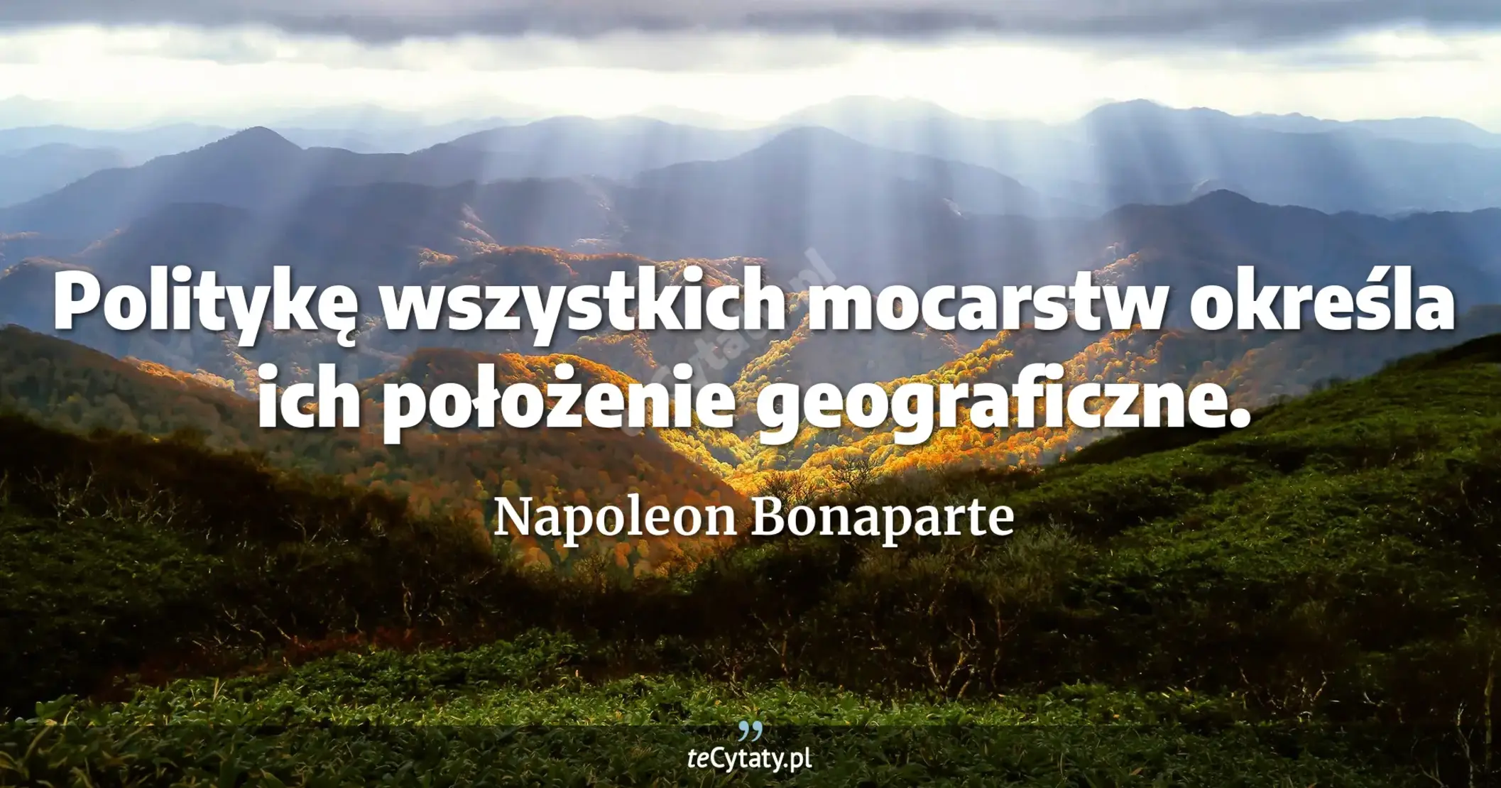 Politykę wszystkich mocarstw określa ich położenie geograficzne. - Napoleon Bonaparte