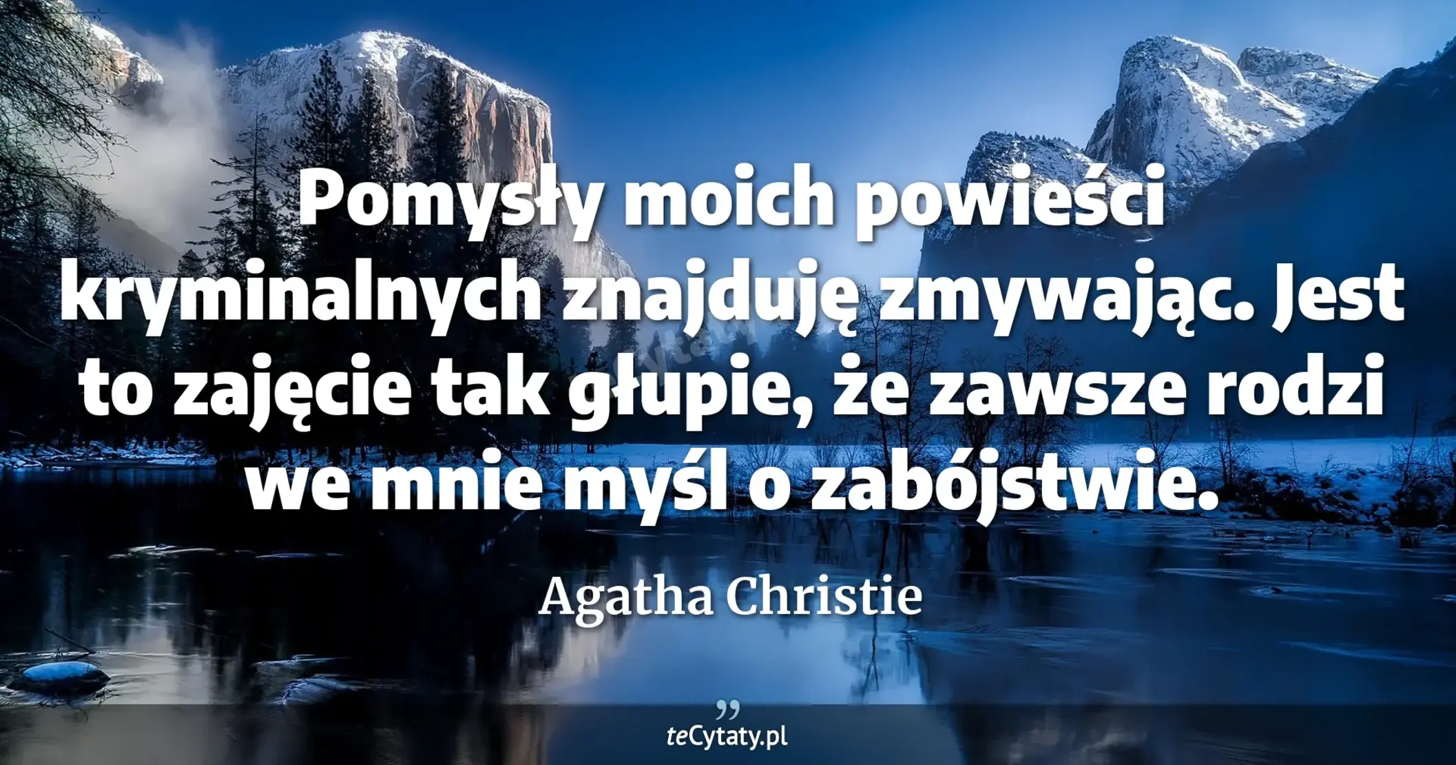 Pomysły moich powieści kryminalnych znajduję zmywając. Jest to zajęcie tak głupie, że zawsze rodzi we mnie myśl o zabójstwie. - Agatha Christie