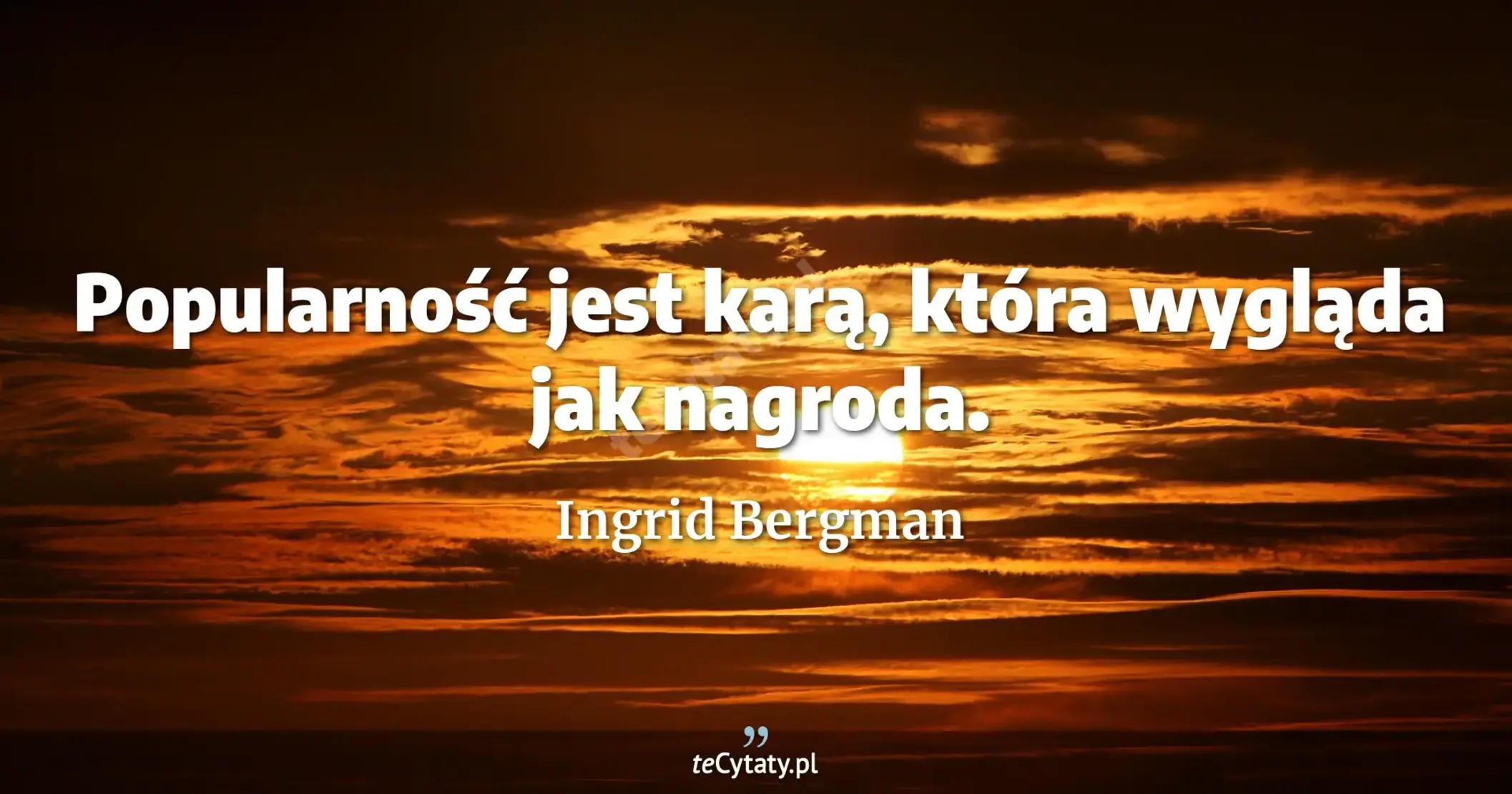 Popularność jest karą, która wygląda jak nagroda. - Ingrid Bergman