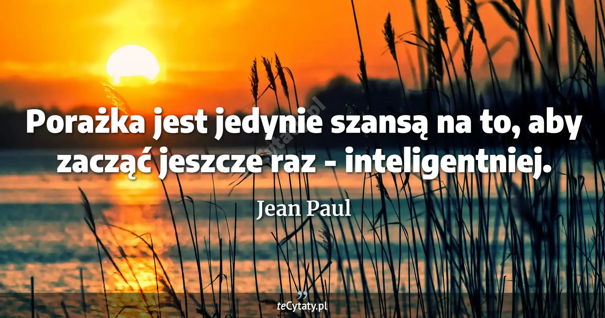 Porażka jest jedynie szansą na to, aby zacząć jeszcze raz - inteligentniej. - Jean Paul