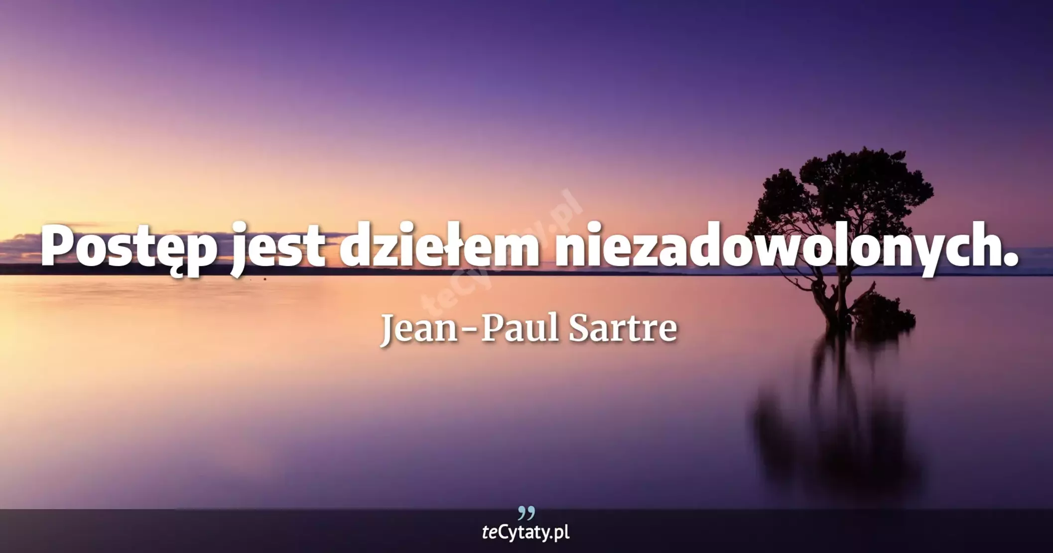 Postęp jest dziełem niezadowolonych. - Jean-Paul Sartre