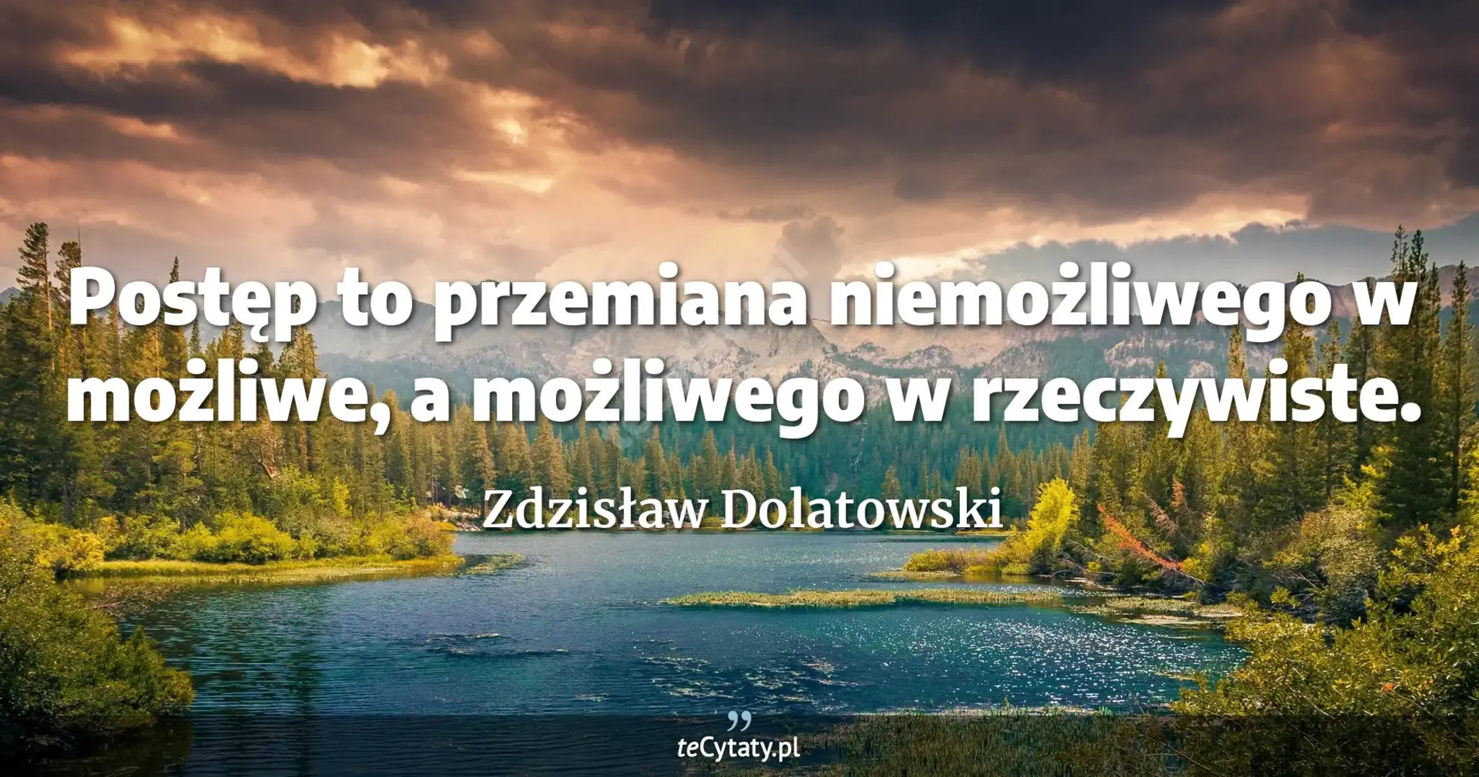 Postęp to przemiana niemożliwego w możliwe, a możliwego w rzeczywiste. - Zdzisław Dolatowski