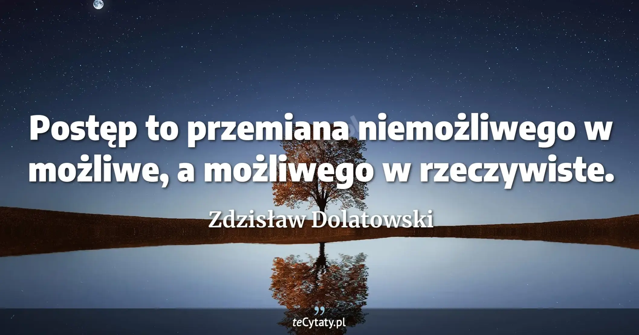 Postęp to przemiana niemożliwego w możliwe, a możliwego w rzeczywiste. - Zdzisław Dolatowski