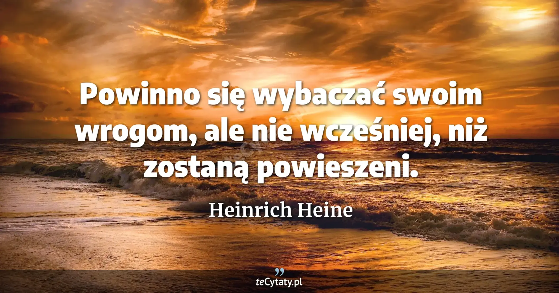 Powinno się wybaczać swoim wrogom, ale nie wcześniej, niż zostaną powieszeni. - Heinrich Heine