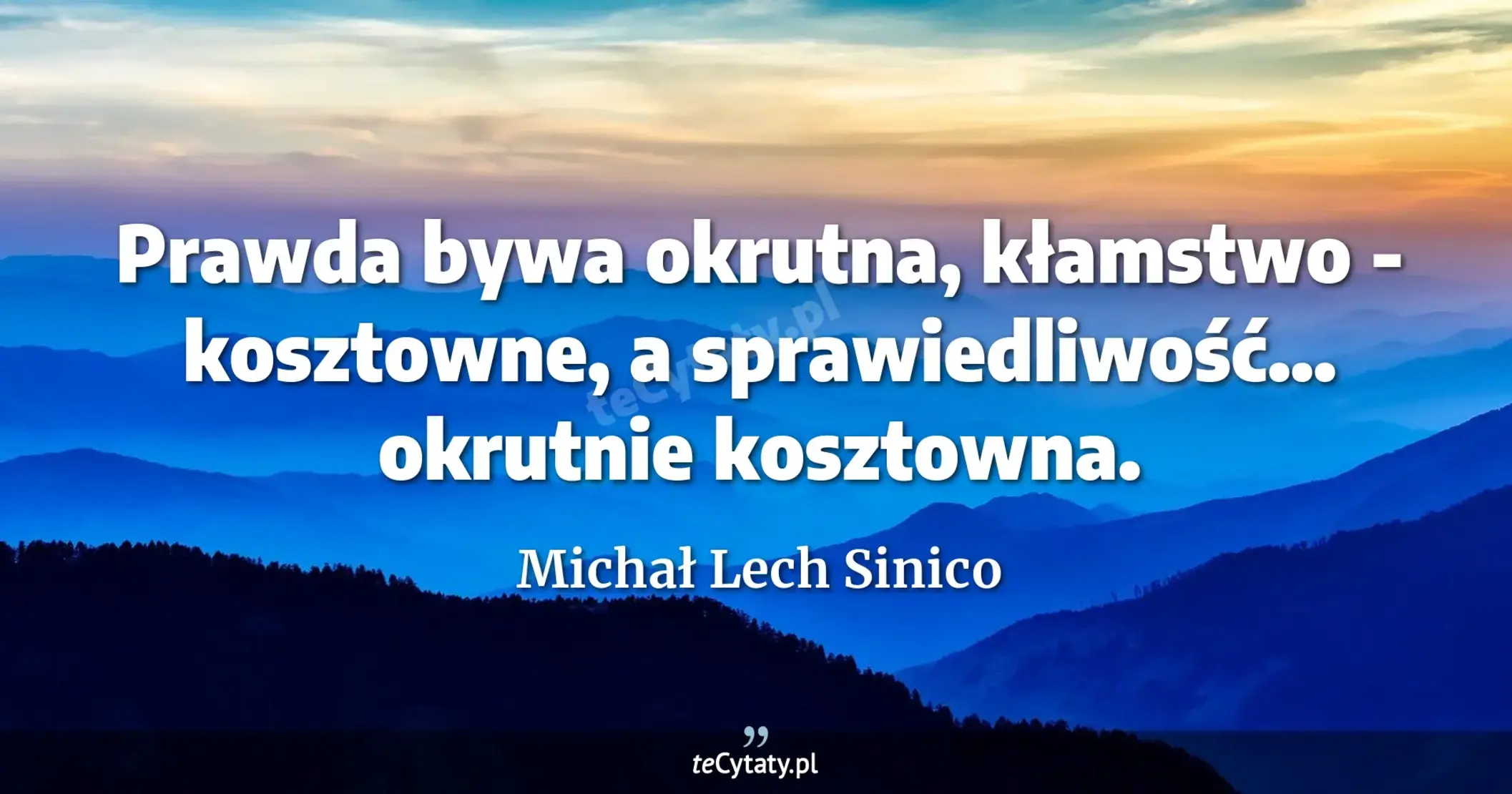 Prawda bywa okrutna, kłamstwo - kosztowne, a sprawiedliwość... okrutnie kosztowna. - Michał Lech Sinico