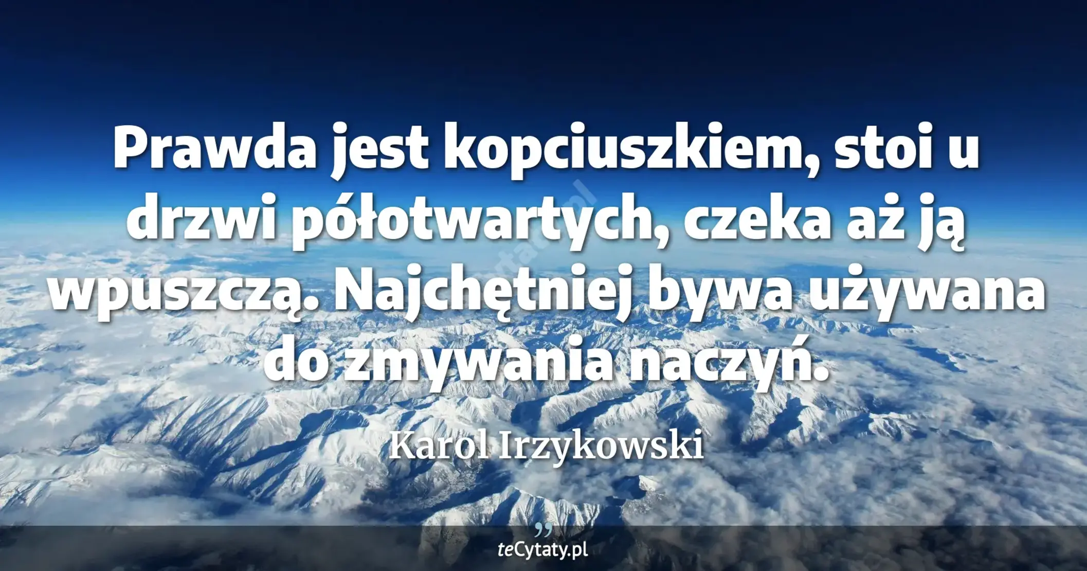 Prawda jest kopciuszkiem, stoi u drzwi półotwartych, czeka aż ją wpuszczą. Najchętniej bywa używana do zmywania naczyń. - Karol Irzykowski