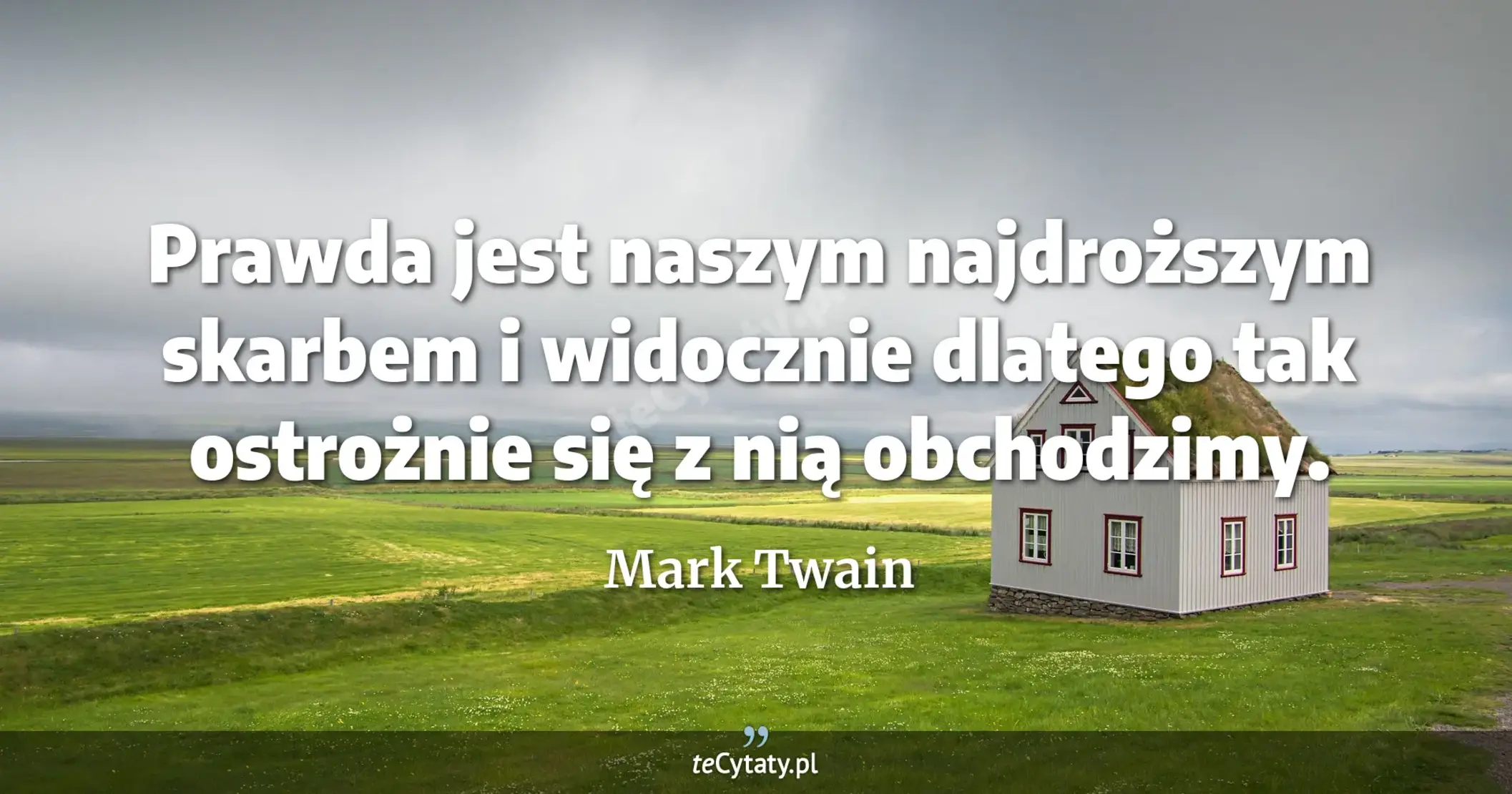 Prawda jest naszym najdroższym skarbem i widocznie dlatego tak ostrożnie się z nią obchodzimy. - Mark Twain