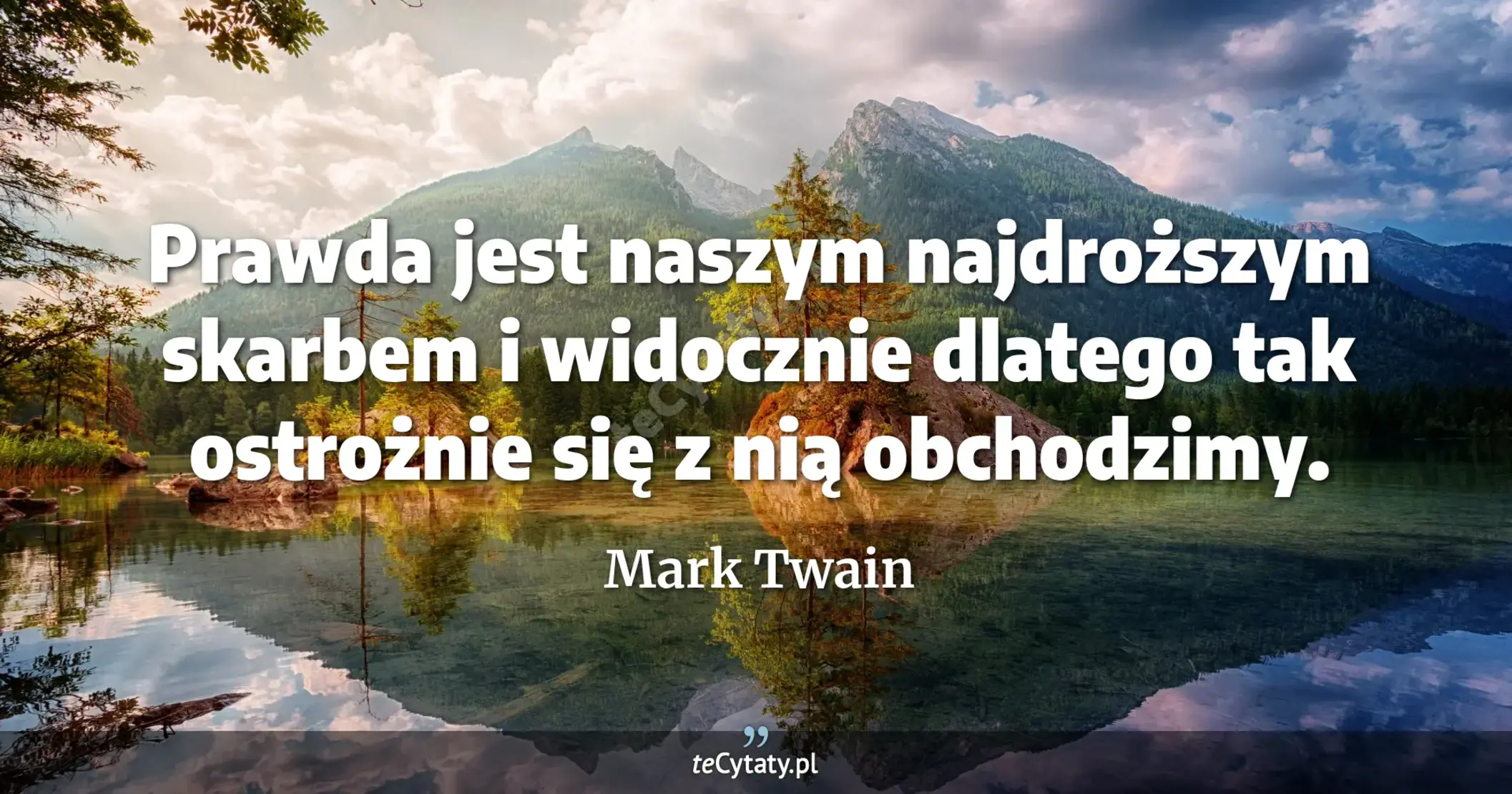 Prawda jest naszym najdroższym skarbem i widocznie dlatego tak ostrożnie się z nią obchodzimy. - Mark Twain