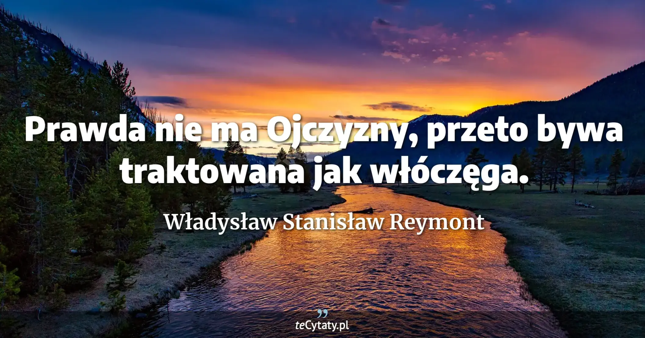 Prawda nie ma Ojczyzny, przeto bywa traktowana jak włóczęga. - Władysław Stanisław Reymont