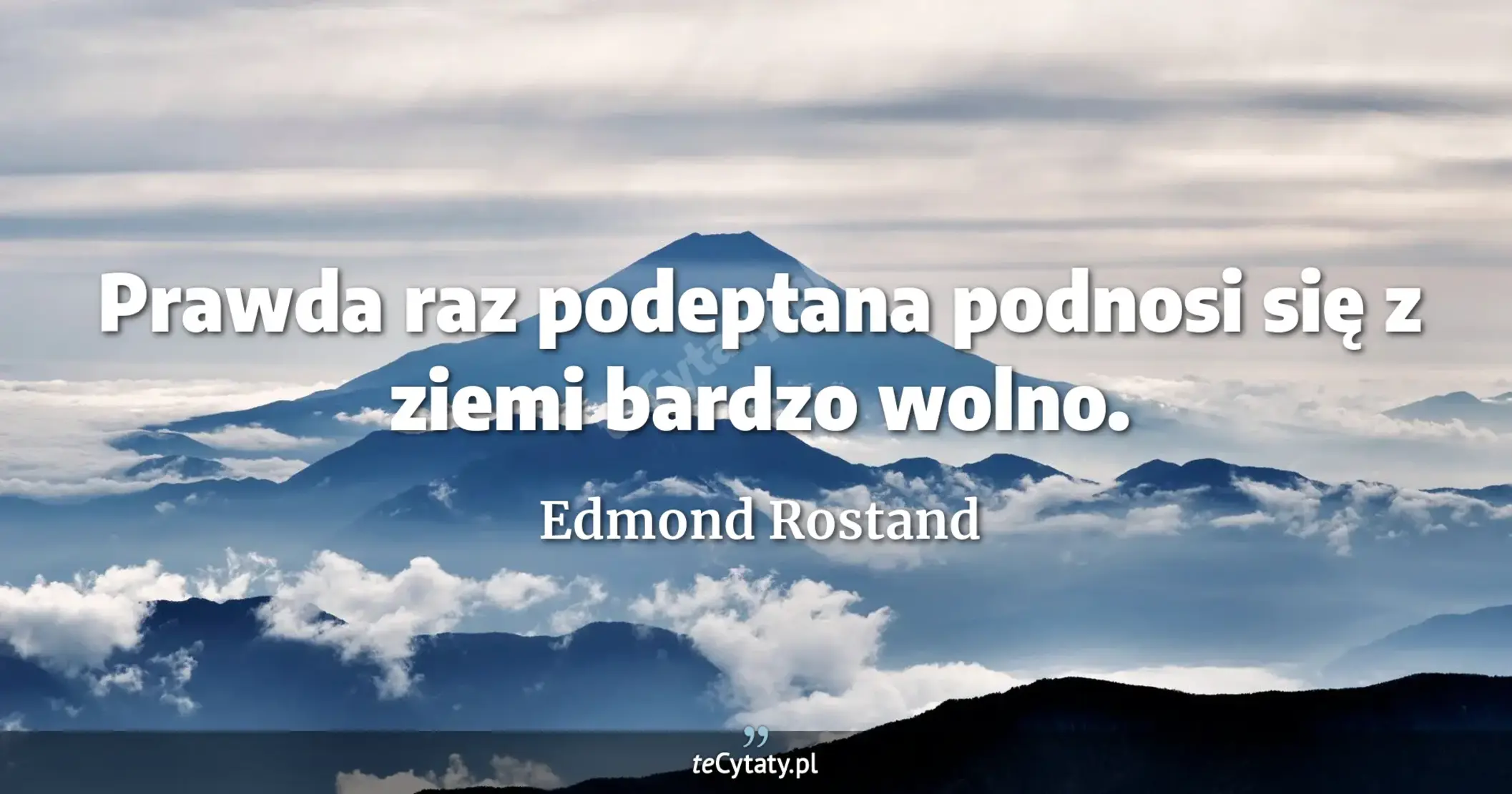Prawda raz podeptana podnosi się z ziemi bardzo wolno. - Edmond Rostand