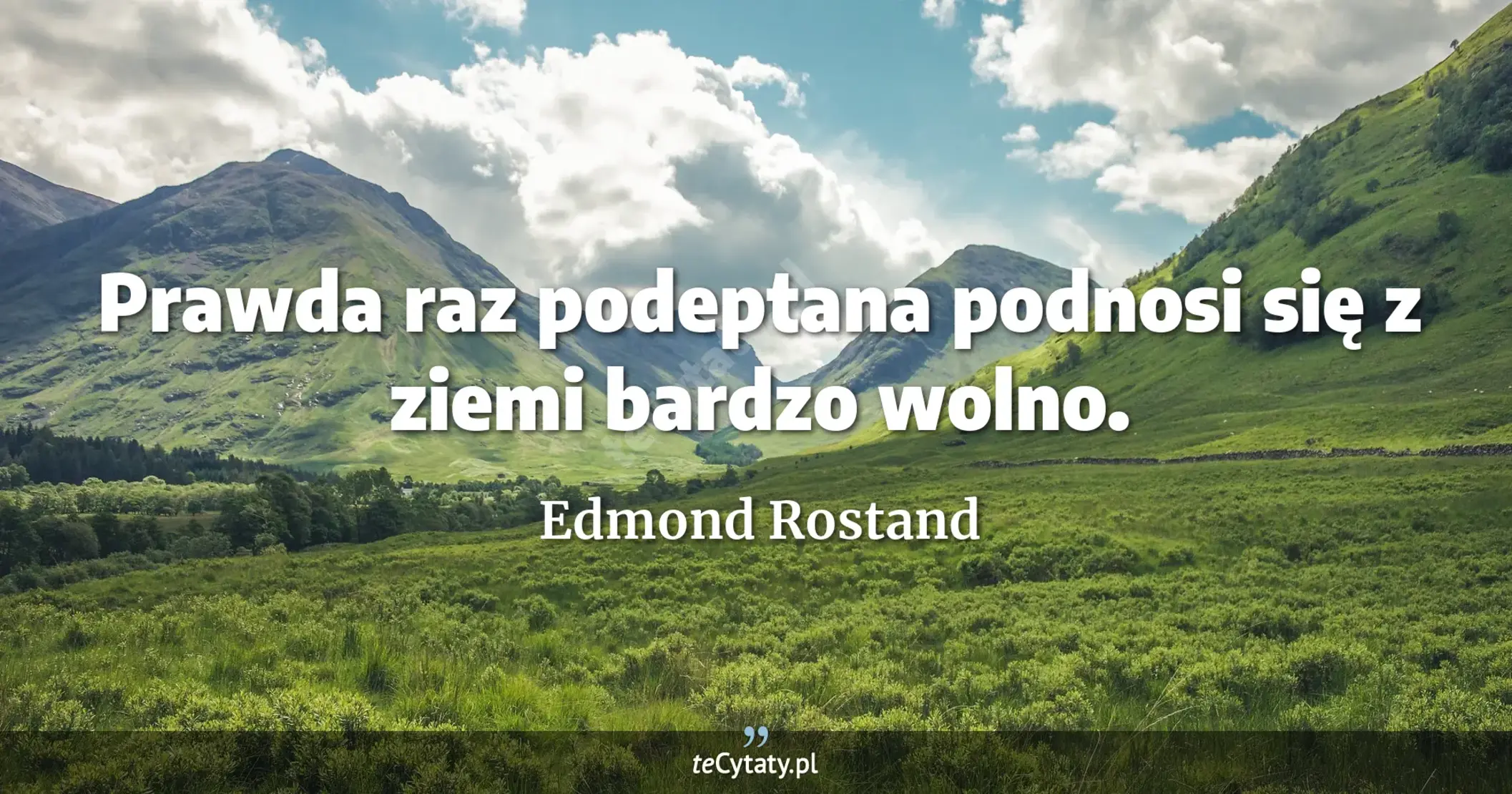 Prawda raz podeptana podnosi się z ziemi bardzo wolno. - Edmond Rostand