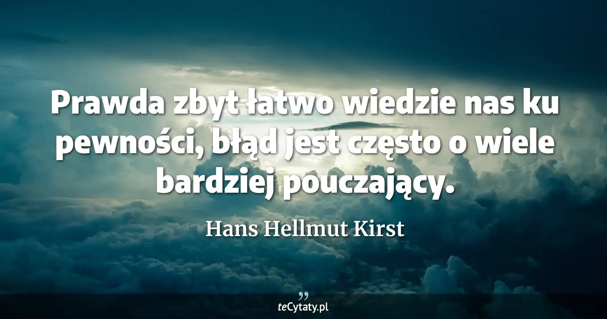 Prawda zbyt łatwo wiedzie nas ku pewności, błąd jest często o wiele bardziej pouczający. - Hans Hellmut Kirst