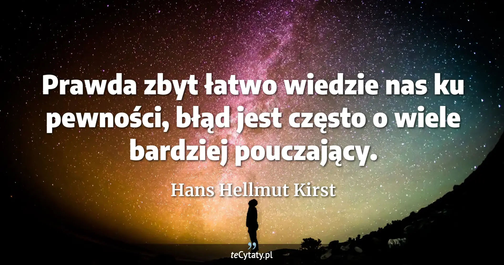 Prawda zbyt łatwo wiedzie nas ku pewności, błąd jest często o wiele bardziej pouczający. - Hans Hellmut Kirst