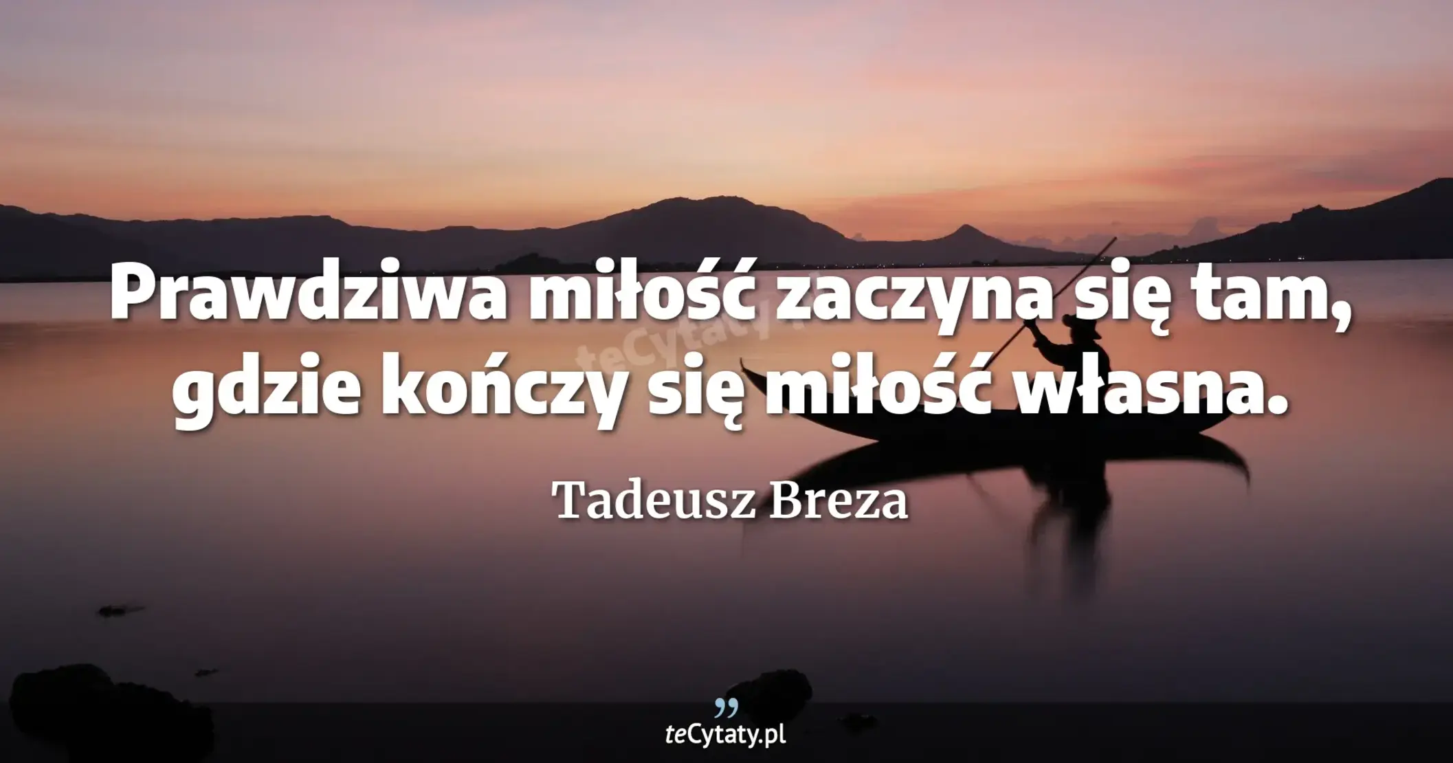 Prawdziwa miłość zaczyna się tam, gdzie kończy się miłość własna. - Tadeusz Breza