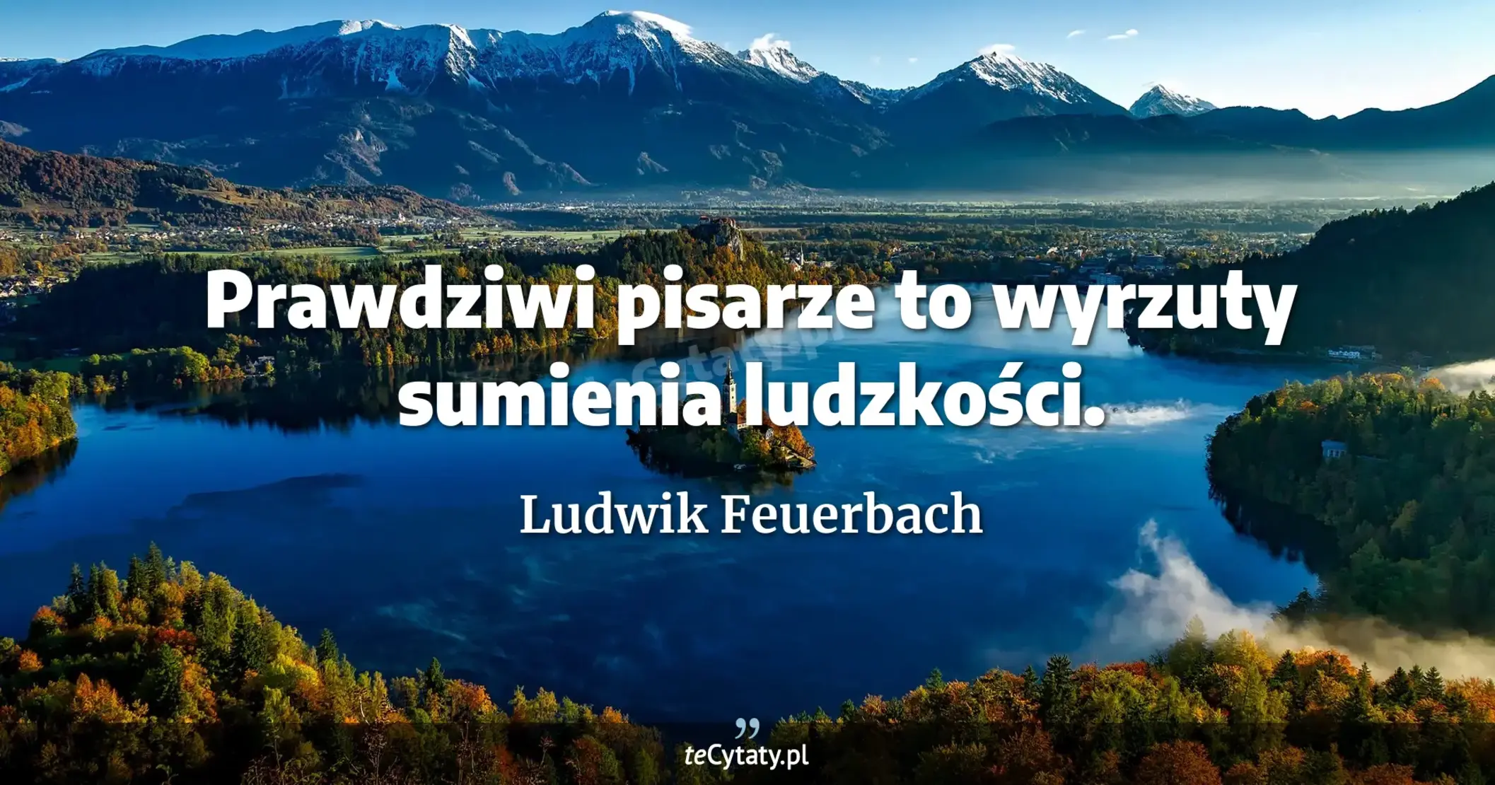 Prawdziwi pisarze to wyrzuty sumienia ludzkości. - Ludwik Feuerbach