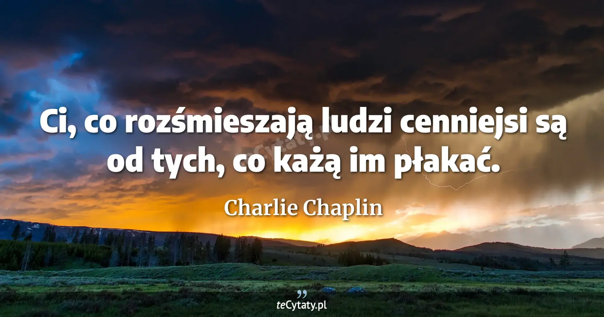 Ci, co rozśmieszają ludzi cenniejsi są od tych, co każą im płakać. - Charlie Chaplin