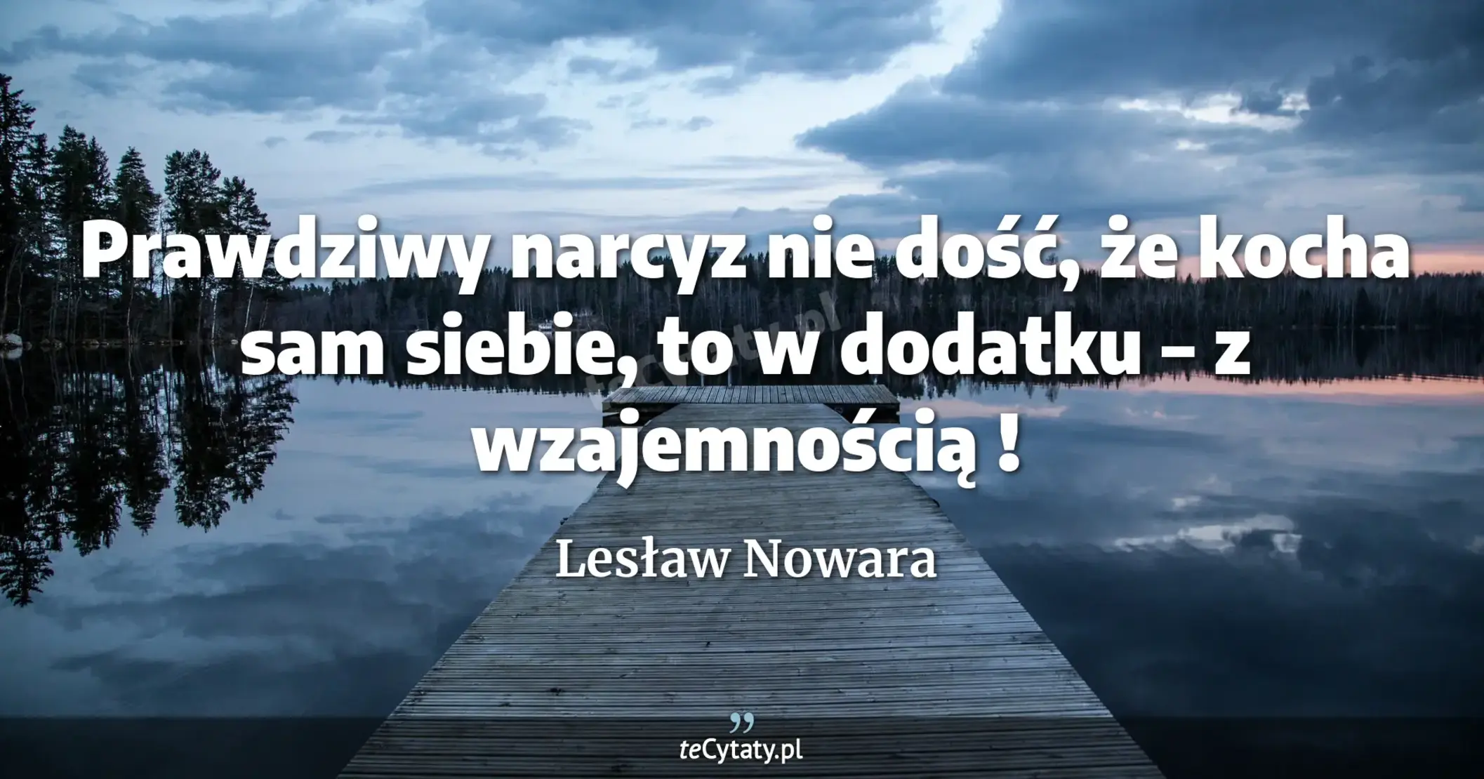 Prawdziwy narcyz nie dość, że kocha sam siebie, to w dodatku – z wzajemnością ! - Lesław Nowara