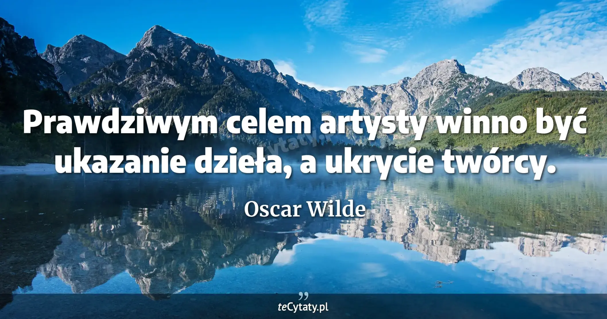 Prawdziwym celem artysty winno być ukazanie dzieła, a ukrycie twórcy. - Oscar Wilde