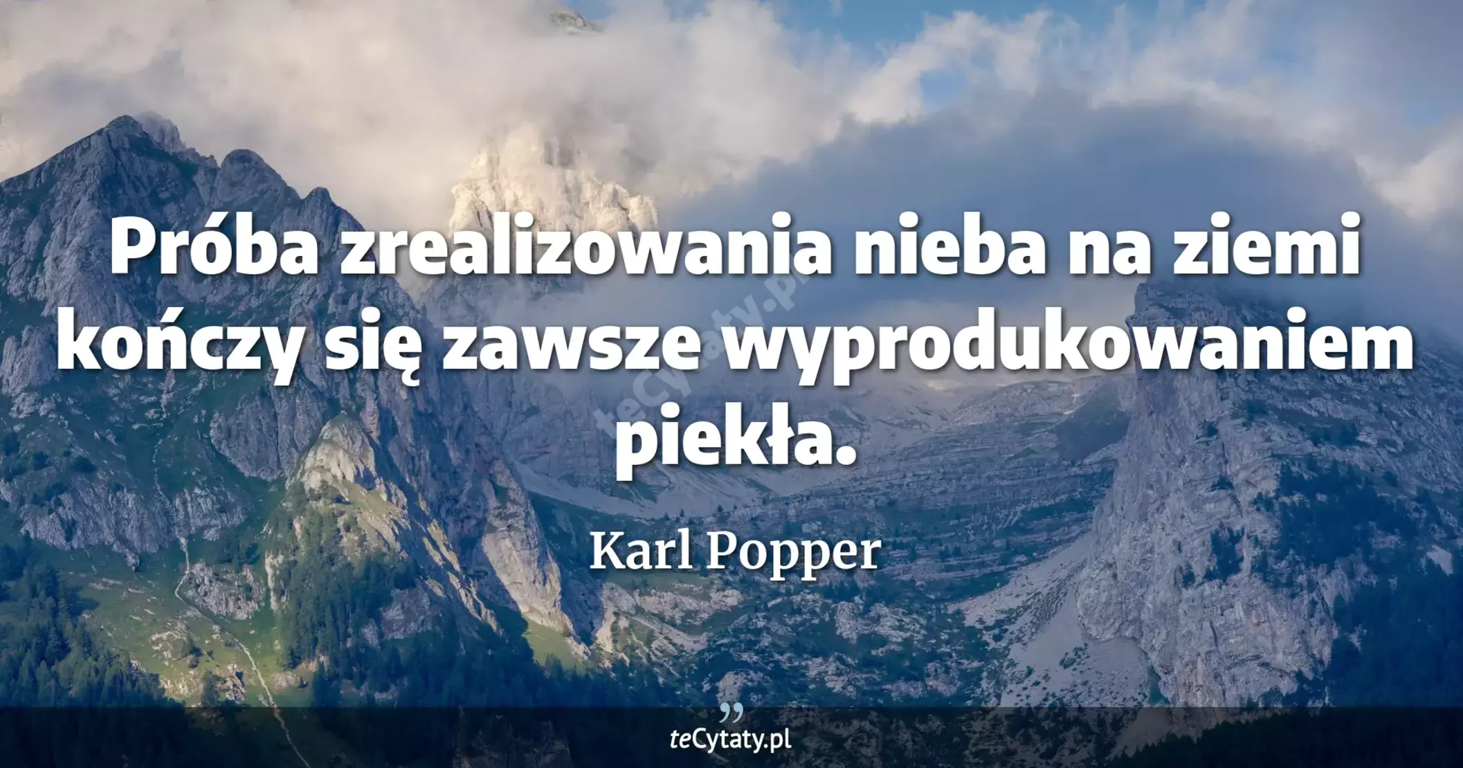 Próba zrealizowania nieba na ziemi kończy się zawsze wyprodukowaniem piekła. - Karl Popper