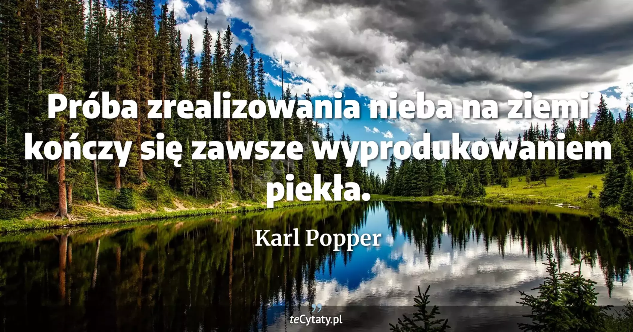 Próba zrealizowania nieba na ziemi kończy się zawsze wyprodukowaniem piekła. - Karl Popper