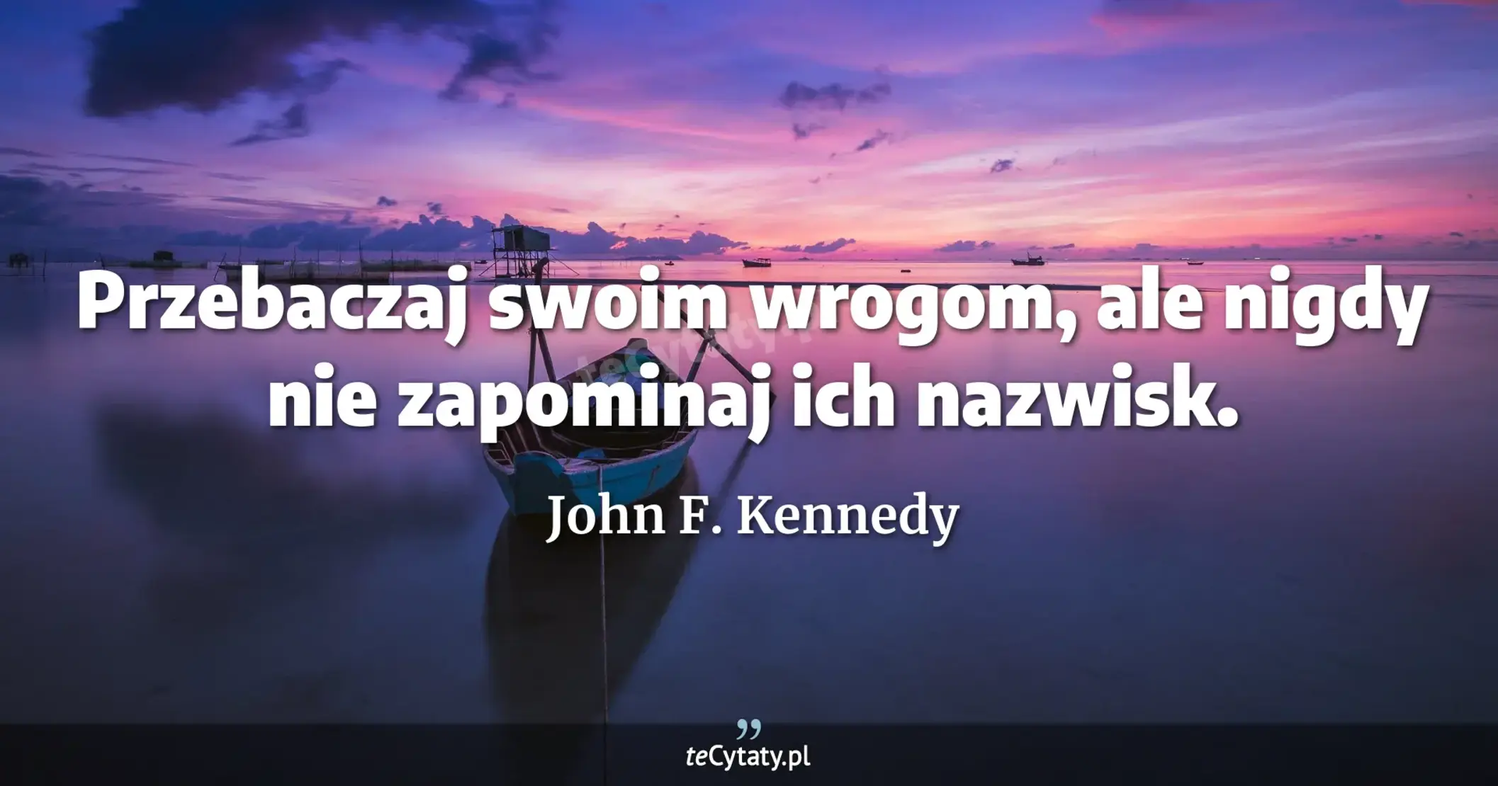 Przebaczaj swoim wrogom, ale nigdy nie zapominaj ich nazwisk. - John F. Kennedy