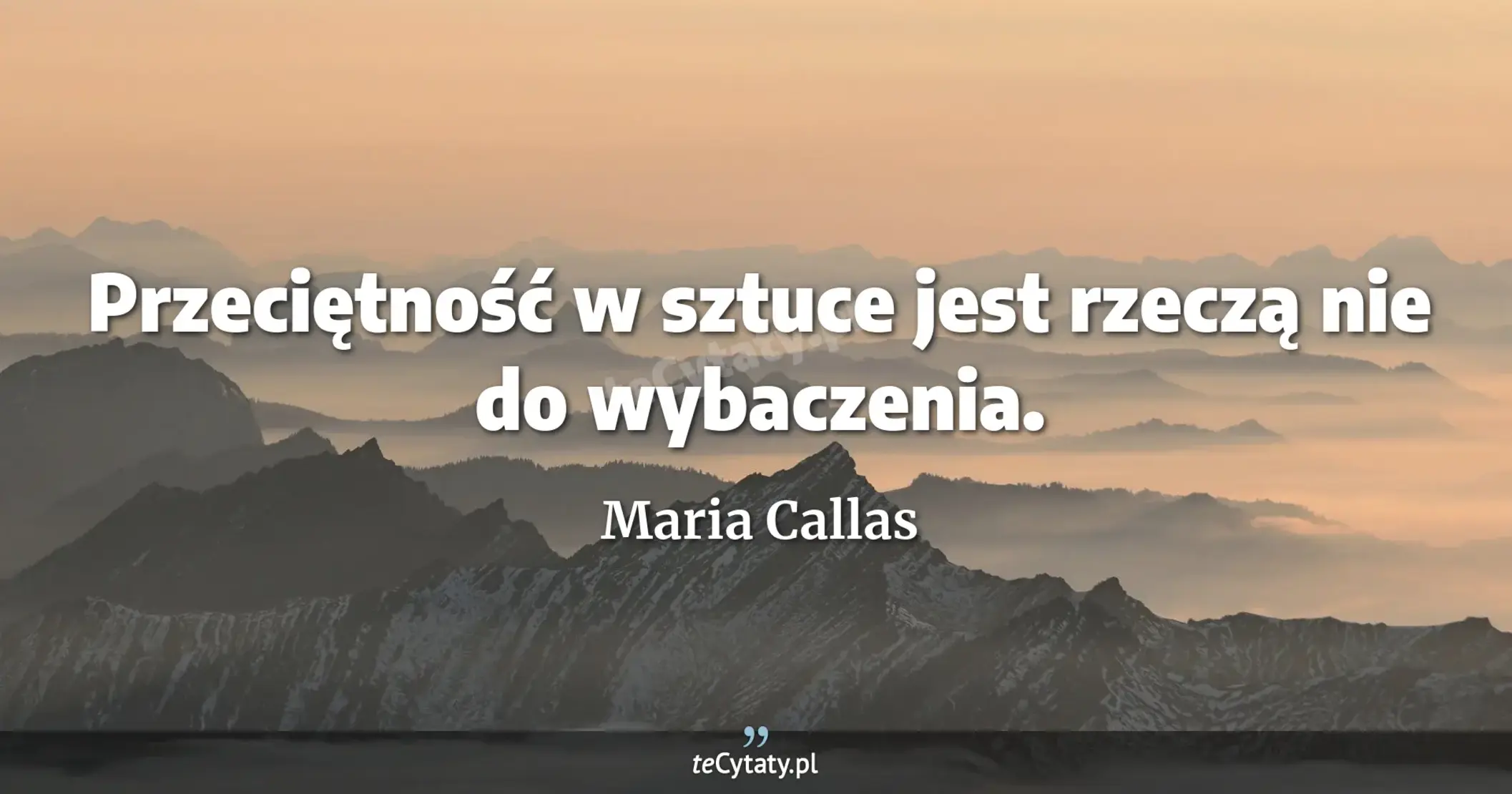 Przeciętność w sztuce jest rzeczą nie do wybaczenia. - Maria Callas